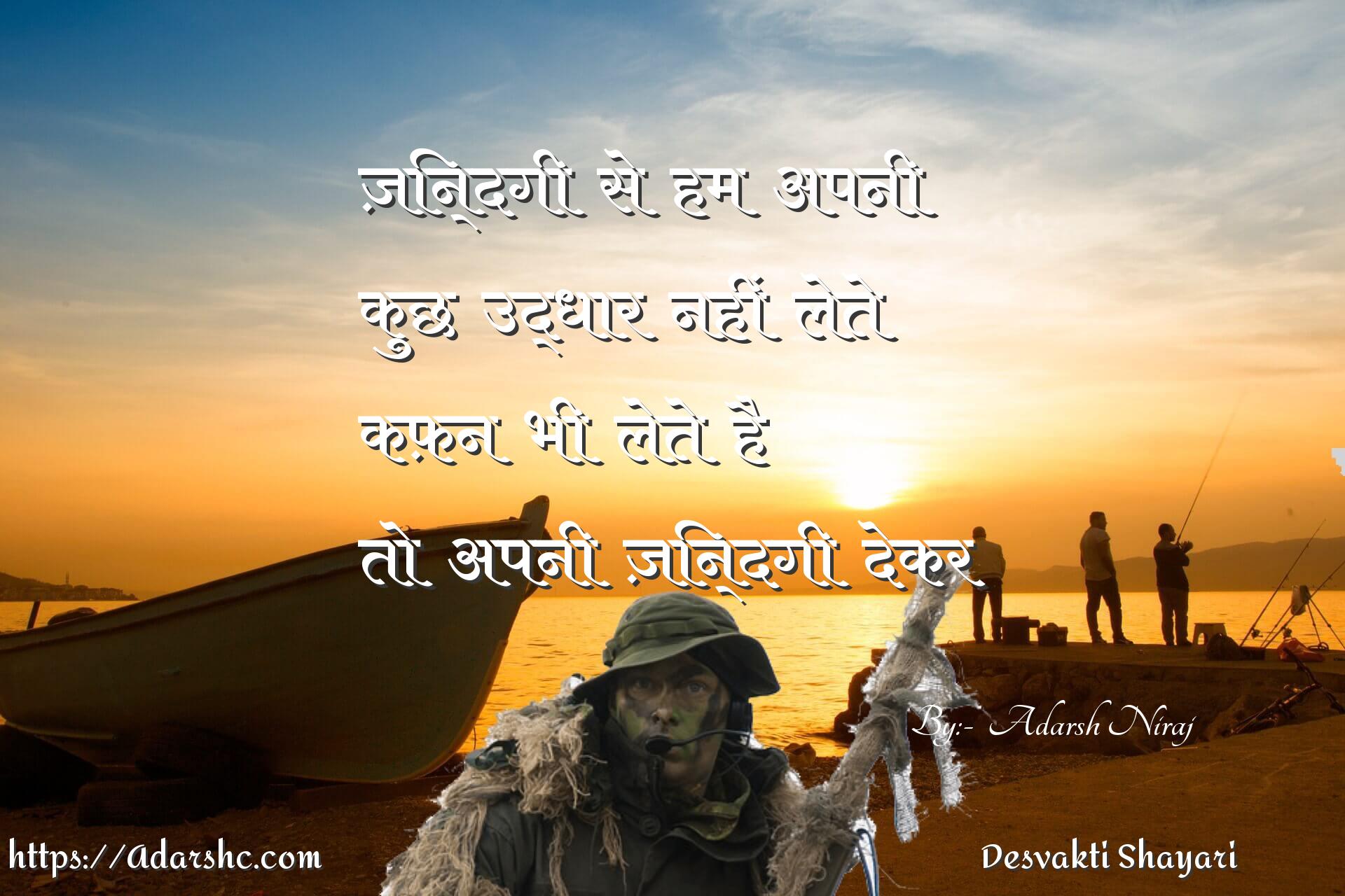 ज़िन्दगी  से  हम  अपनी 
कुछ  उद्धार  नहीं  लेते
कफ़न  भी  लेते  है 
तो  अपनी  ज़िन्दगी  देकर