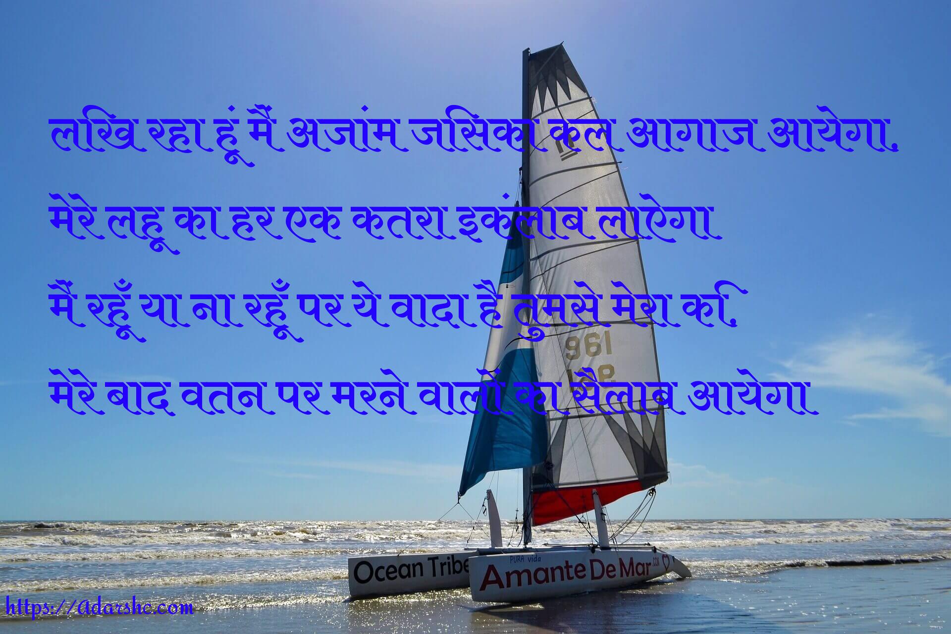 लिख रहा हूं मैं अजांम जिसका कल आगाज आयेगा,
मेरे लहू का हर एक कतरा इकंलाब लाऐगा
मैं रहूँ या ना रहूँ पर ये वादा है तुमसे मेरा कि,
मेरे बाद वतन पर मरने वालों का सैलाब आयेगा