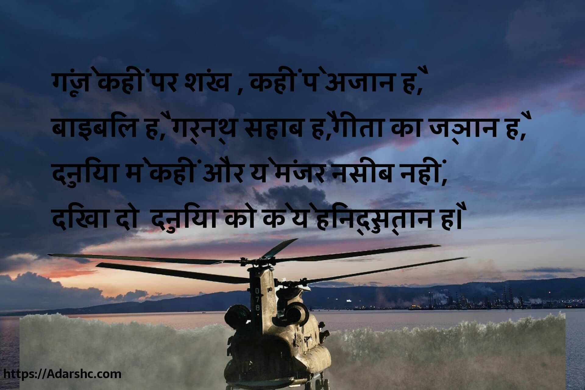 गूंजे कहीं पर शंख , कहीं पे अजान है,
बाइबिल है, ग्रन्थ सहाब है,गीता का ज्ञान है,
दुनिया में कहीं और ये मंजर नसीब नहीं,
दिखा दो  दुनिया को के ये हिन्दुस्तान है।