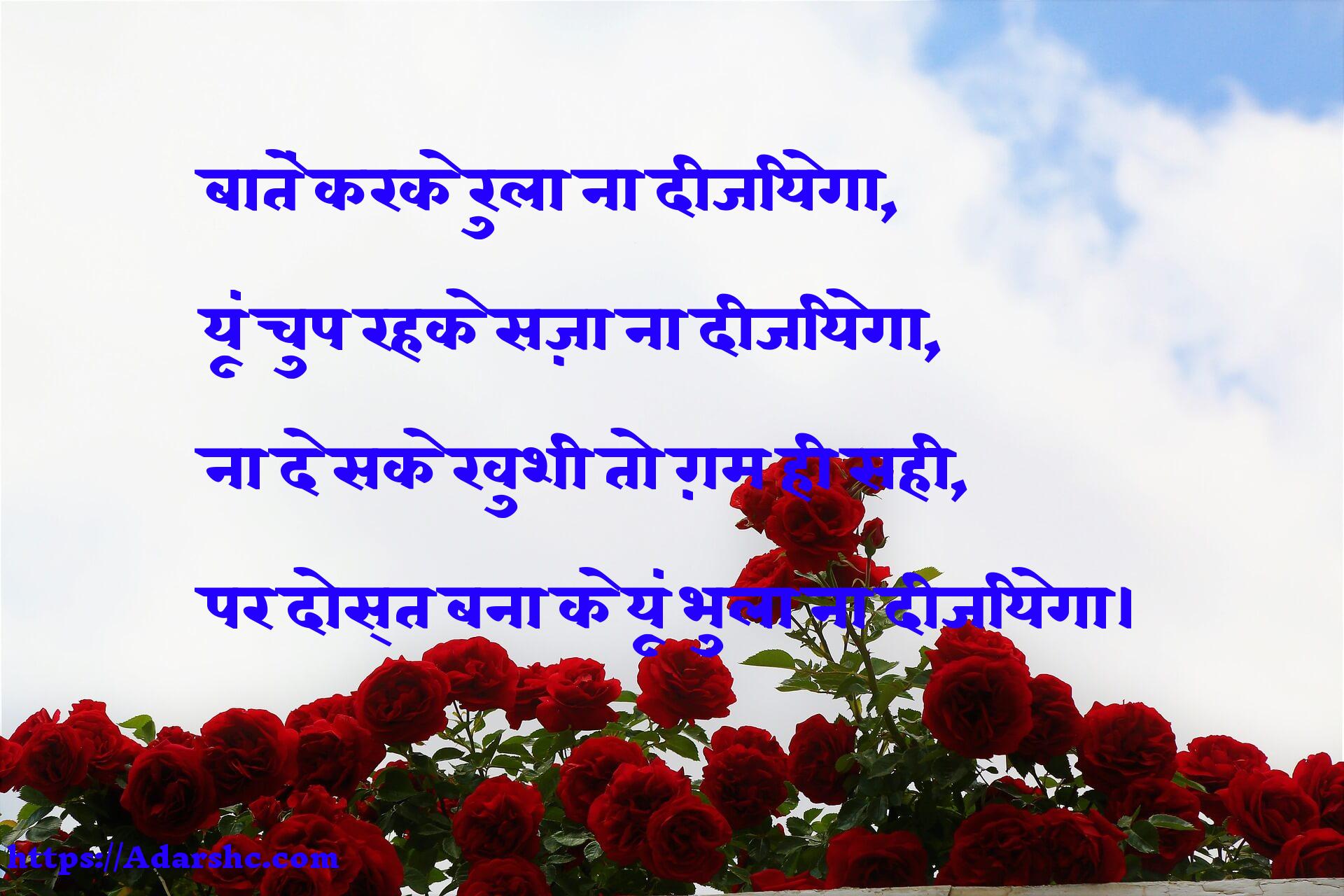 बातें करके रुला ना दीजियेगा,
यूं चुप रहके सज़ा ना दीजियेगा,
ना दे सके खुशी तो ग़म ही सही,
पर दोस्त बना के यूं भुला ना दीजियेगा।