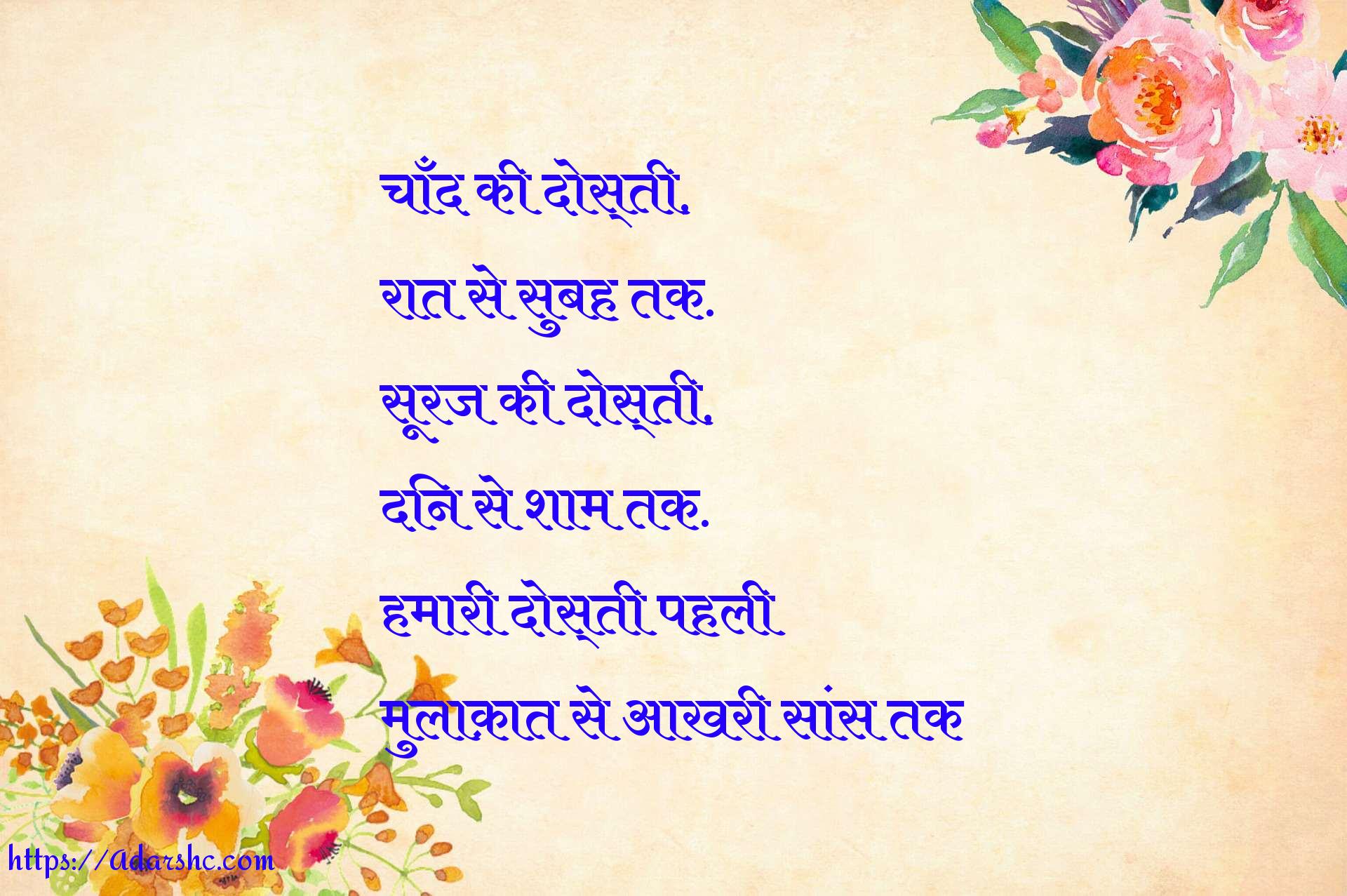 चाँद की दोस्ती,
रात से सुबह तक.
सूरज की दोस्ती,
दिन से शाम तक.
हमारी दोस्ती पहली
मुलाक़ात से आखरी सांस तक