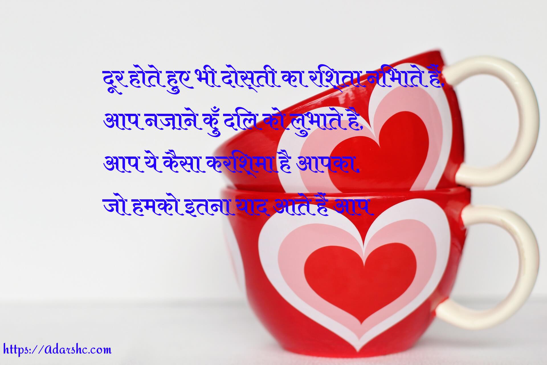 दूर होते हुए भी दोस्ती का रिश्ता निभाते हैं,
आप नज़ाने क़ुँ दिल को लुभाते है,
आप ये कैसा करिश्मा है आपका,
जो हमको इतना याद आते हैं आप