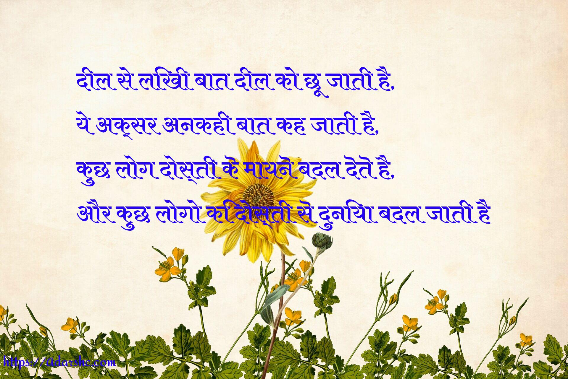 दिल से लिखी बात दिल को छू जाती है,
ये अक्सर अनकही बात कह जाती है,
कुछ लोग दोस्ती कॆ मायनॆ बदल दॆतॆ है,
और कुछ लोगो कि दोस्ती सॆ दुनिया बदल जाती है