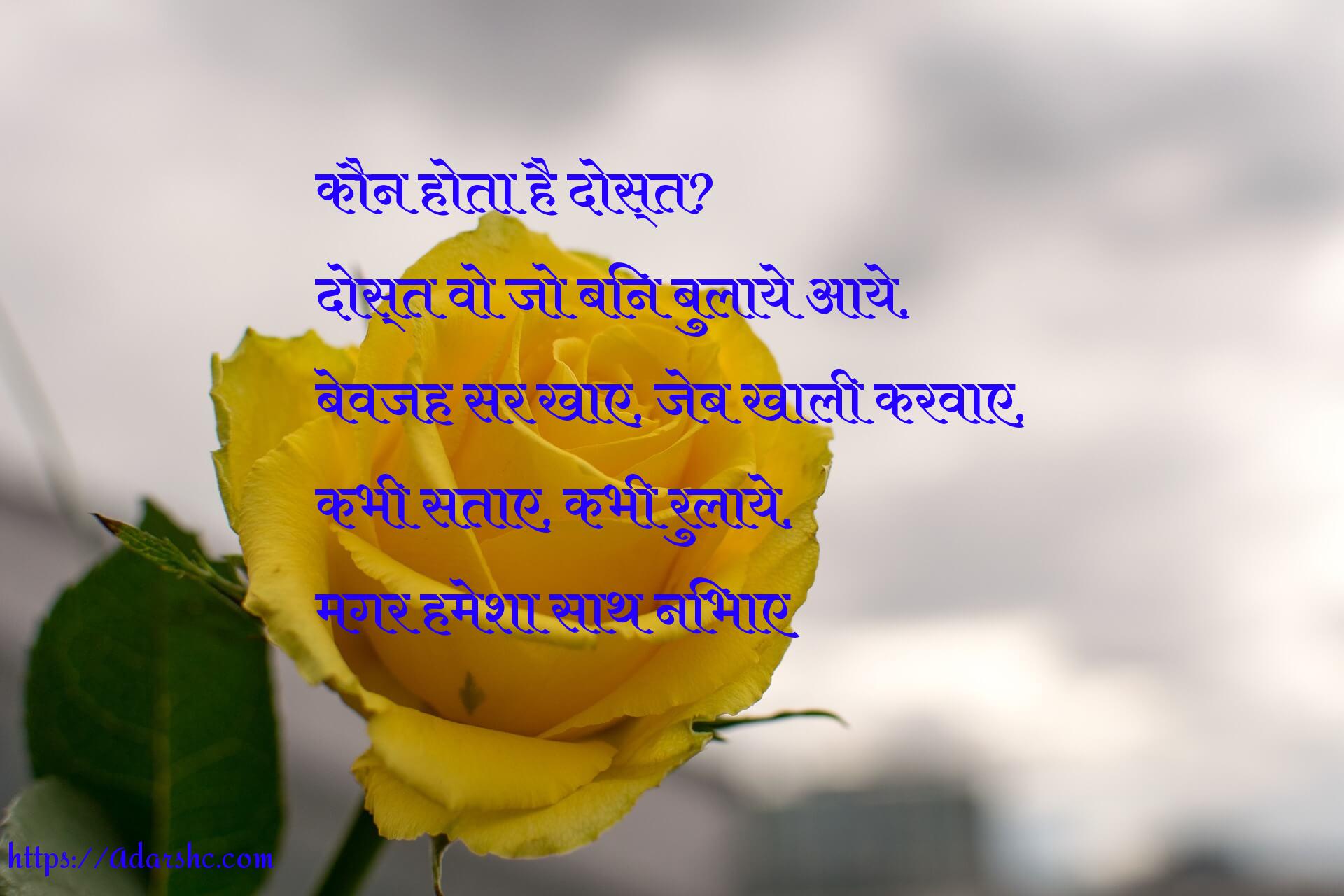 कौन होता है दोस्त?
दोस्त वो जो बिन बुलाये आये,
बेवजह सर खाए, जेब खाली करवाए,
कभी सताए, कभी रुलाये,
मगर हमेशा साथ निभाए