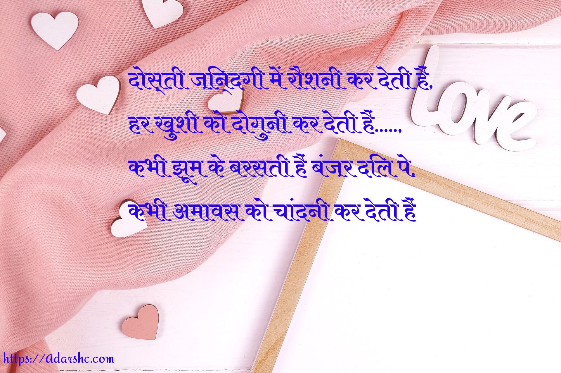दोस्ती ज़िन्दगी में रौशनी कर देती हैं,
हर ख़ुशी को दोगुनी कर देती हैं…..,
कभी झूम के बरसती हैं बंज़र दिल पे,
कभी अमावस को चांदनी कर देती हैं