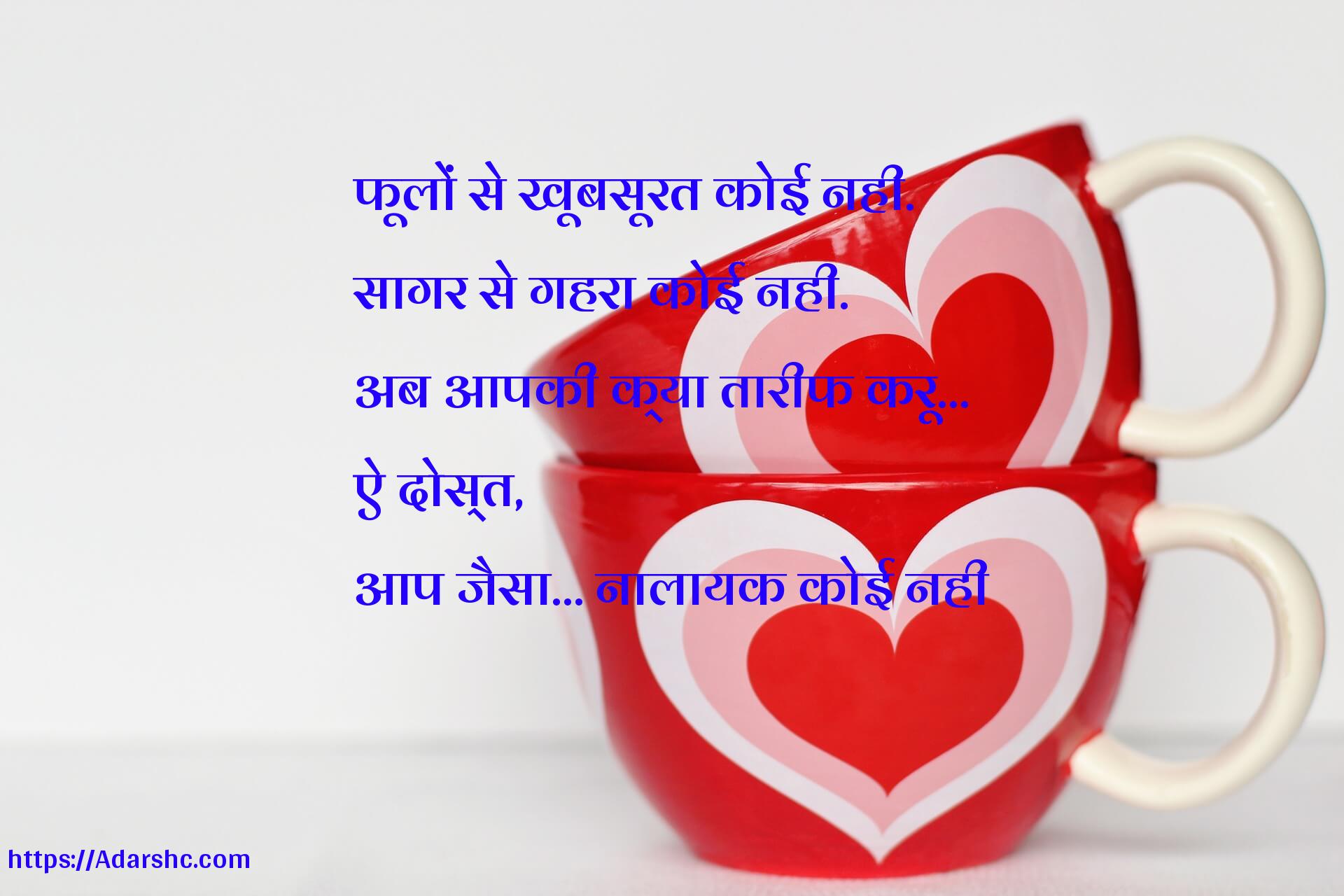 फूलों से खूबसूरत कोई नही.
सागर से गहरा कोई नही.
अब आपकी क्या तारीफ करू…
ऐ दोस्त,
आप जैसा… नालायक कोई नही