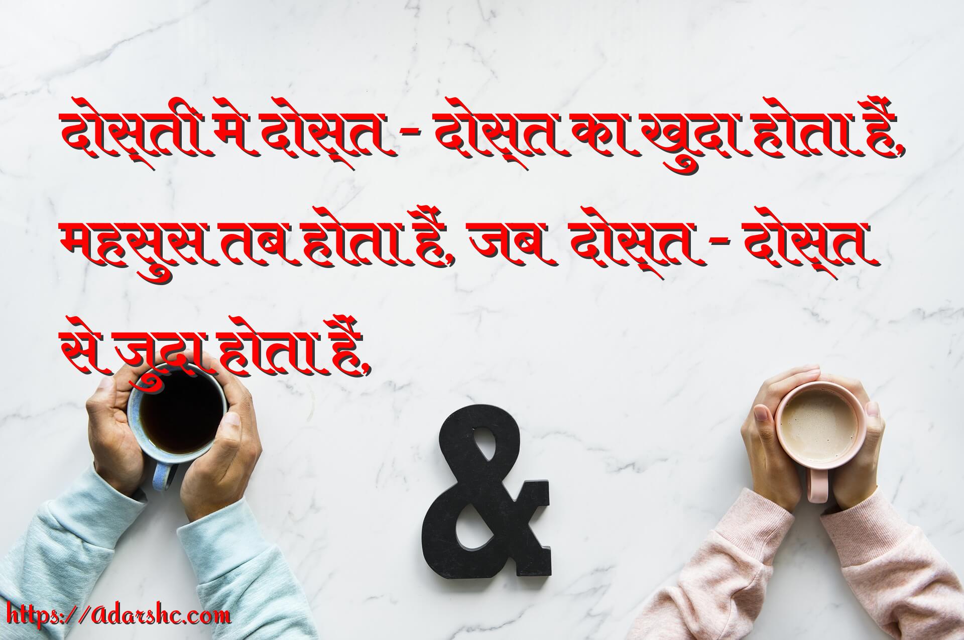 दोस्ती मे दोस्त - दोस्त का खुदा होता हैं,
महसुस तब होता हैं, जब  दोस्त - दोस्त 
से जुदा होता हैं,
