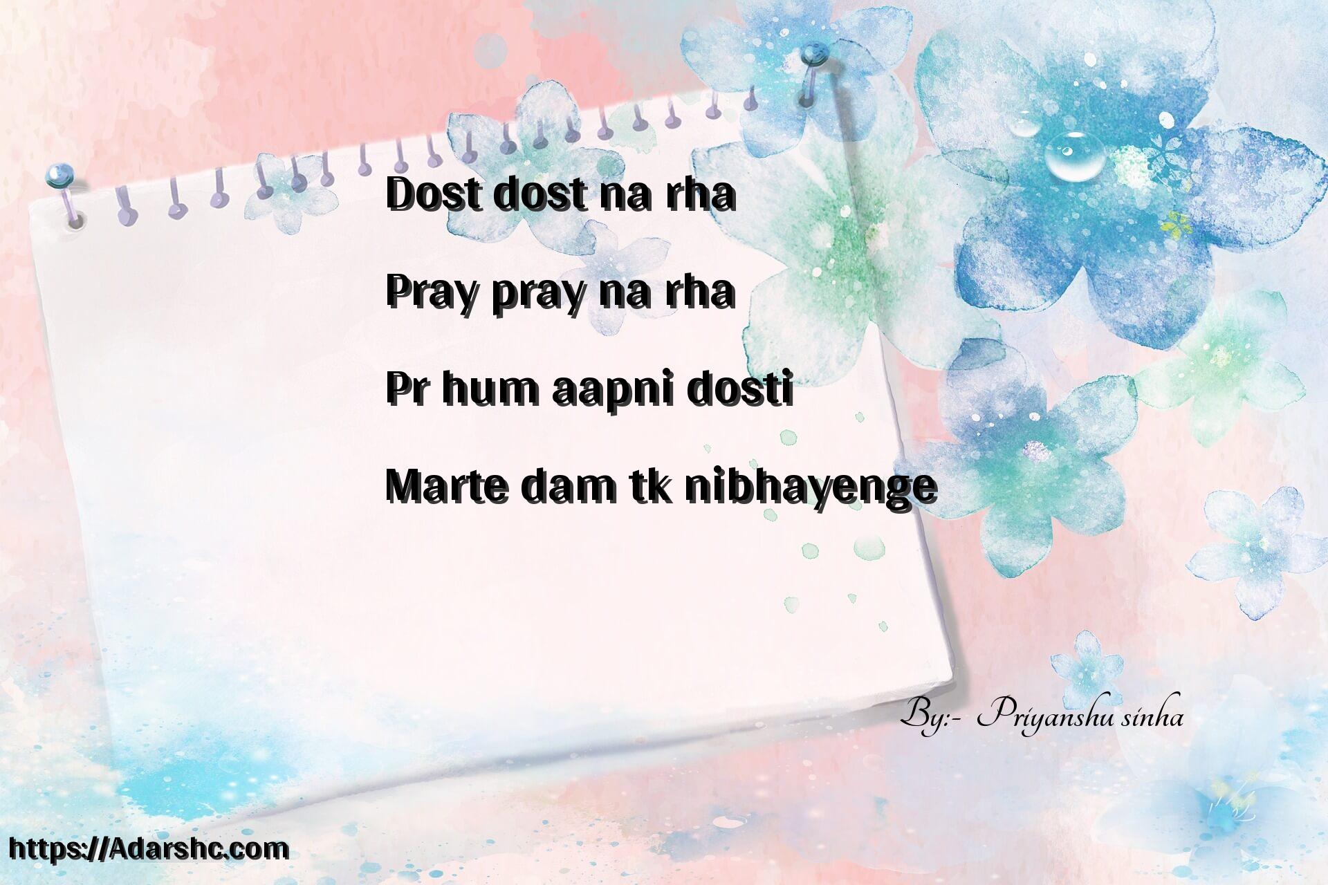Dost dost na rha
Pray pray na rha 
Pr hum aapni dosti 
Marte dam tk nibhayenge 