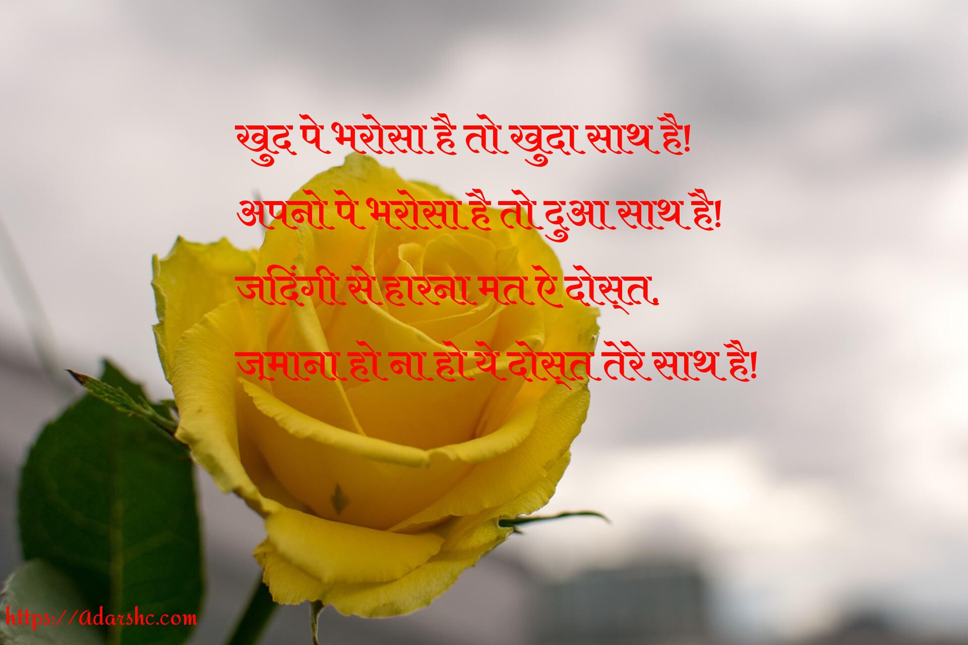 खुद पे भरोसा है तो खुदा साथ है!
अपनो पे भरोसा है तो दुआ साथ है!
जिदंगी से हारना मत ऐ दोस्त,
ज़माना हो ना हो ये दोस्त तेरे साथ है!