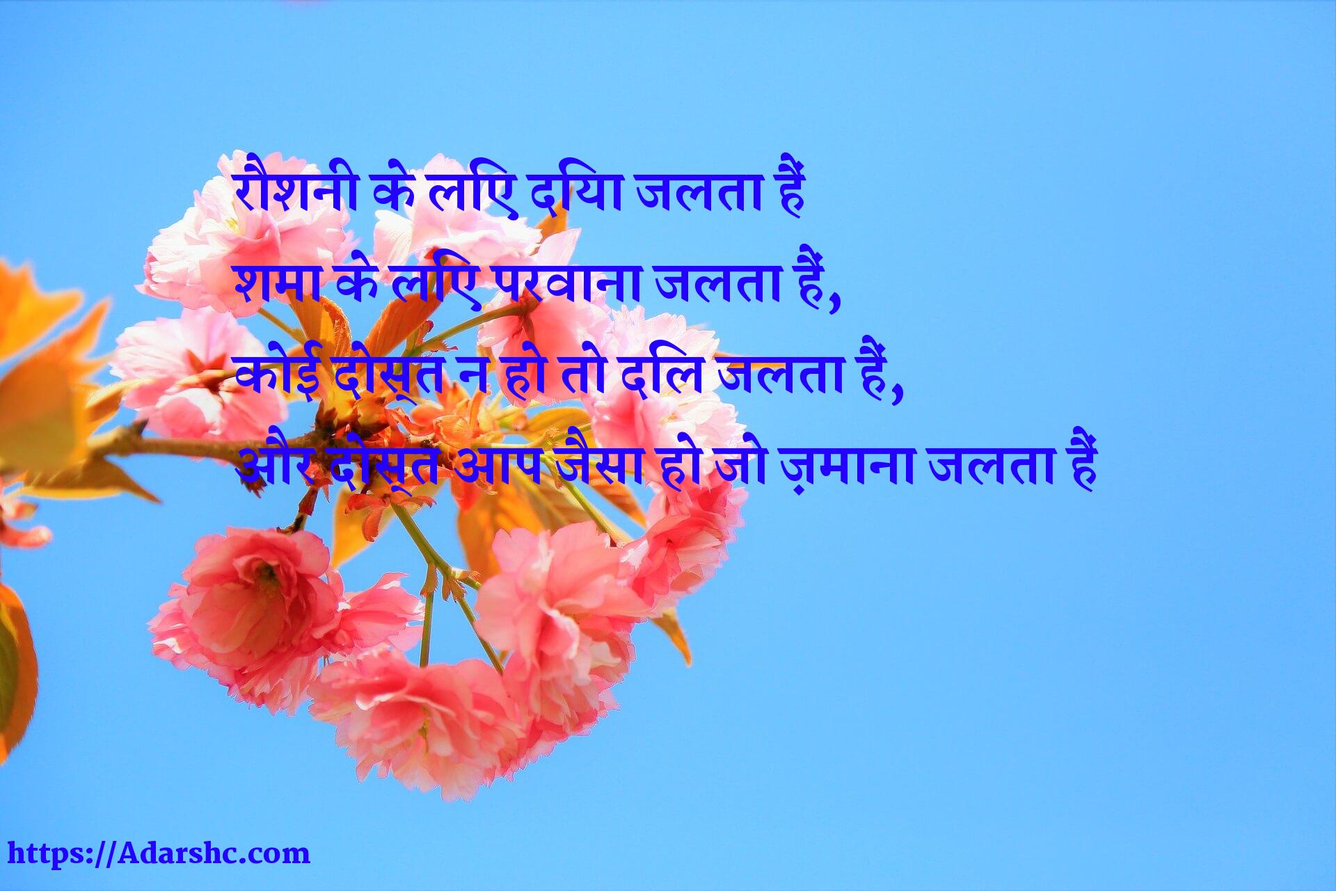 रौशनी के लिए दिया जलता हैं
शमा के लिए परवाना जलता हैं,
कोई दोस्त न हो तो दिल जलता हैं,
और दोस्त आप जैसा हो जो ज़माना जलता हैं