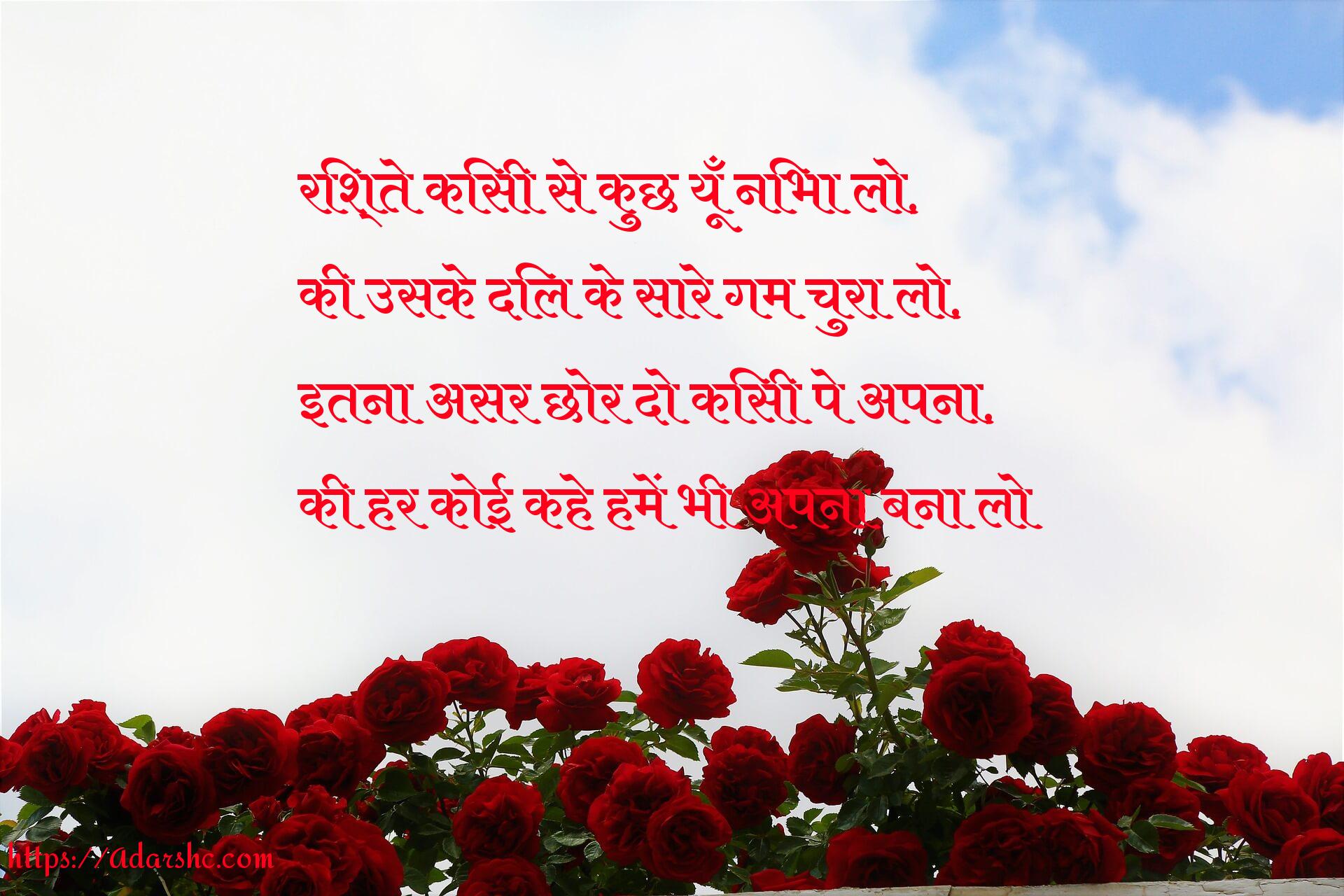 रिश्ते किसी से कुछ यूँ निभा लो,
की उसके दिल के सारे गम चुरा लो,
इतना असर छोर दो किसी पे अपना,
की हर कोई कहे हमें भी अपना बना लो