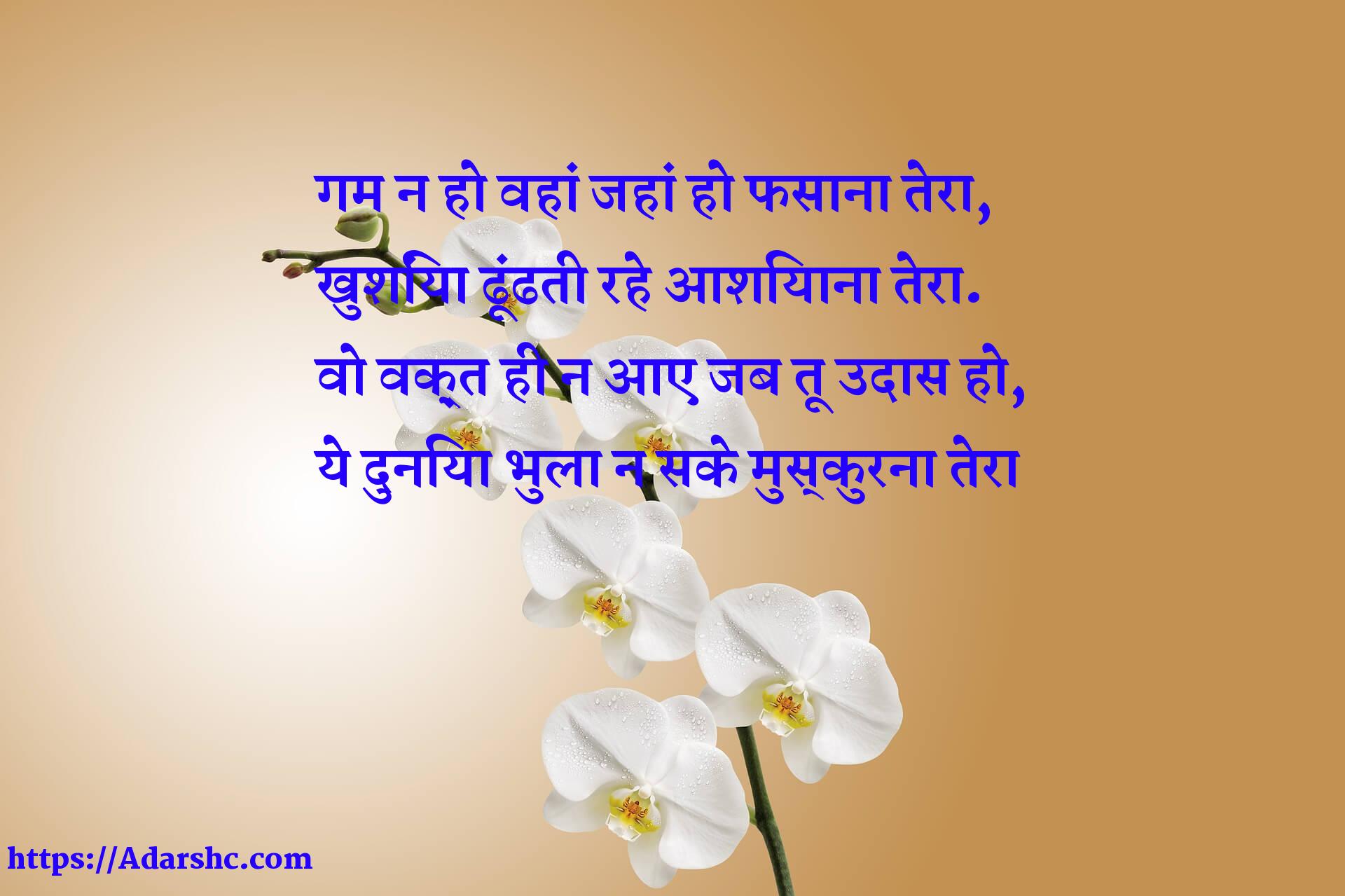 गम न हो वहां जहां हो फसाना तेरा,
खुशिंया ढूंढती रहे आशियाना तेरा.
वो वक़्त ही न आए जब तू उदास हो,
ये दुनिया भुला न सके मुस्कुरना तेरा