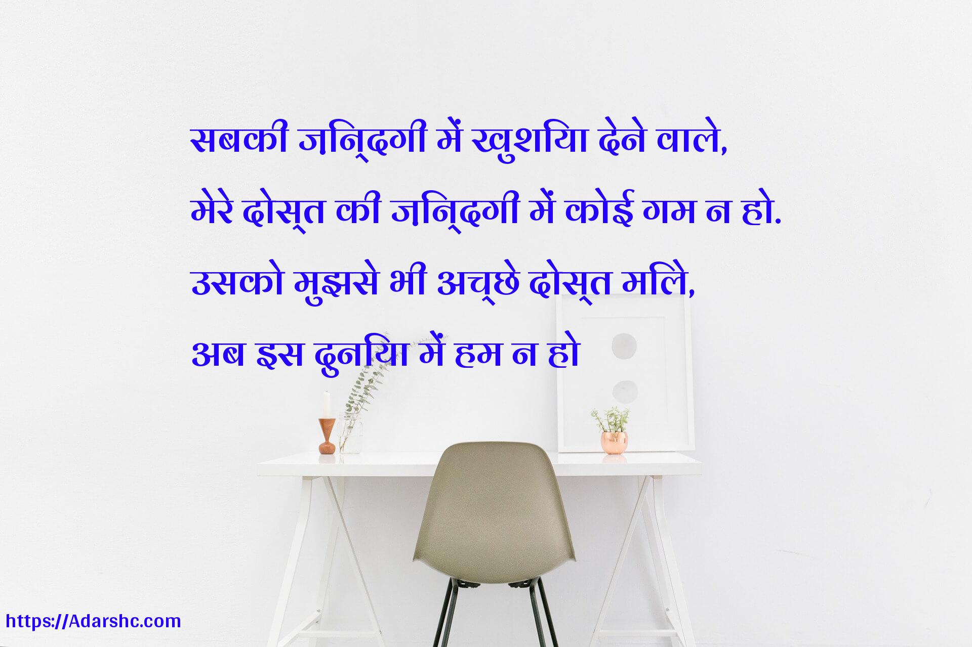 सबकी ज़िन्दगी में खुशिया देने वाले,
मेरे दोस्त की ज़िन्दगी में कोई गम न हो.
उसको मुझसे भी अच्छे दोस्त मिले,
अब इस दुनिया में हम न हो