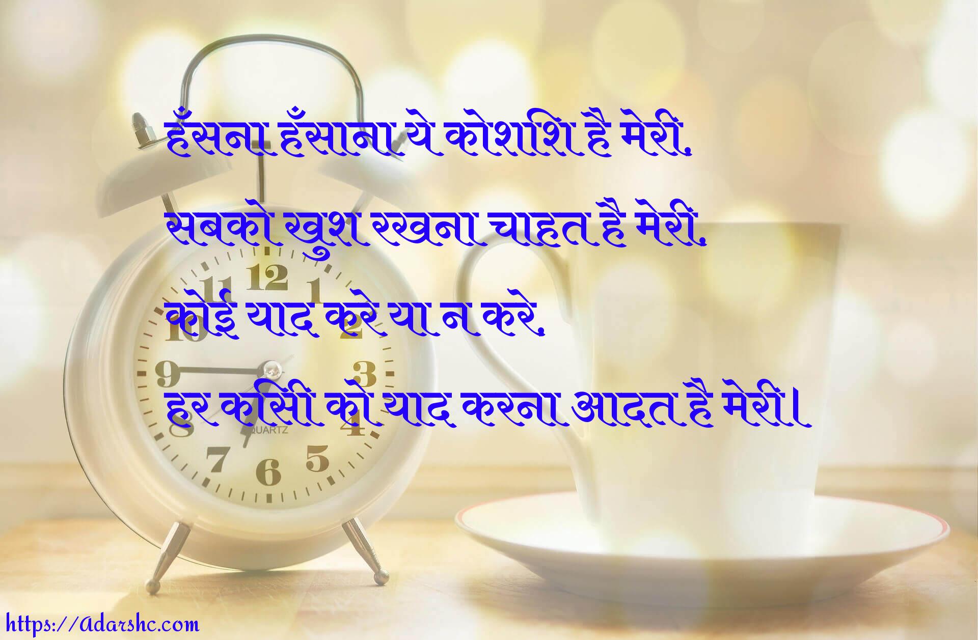 हँसना हँसाना ये कोशिश है मेरी,
सबको खुश रखना चाहत है मेरी,
कोई याद करे या न करे,
हर किसी को याद करना आदत है मेरी।