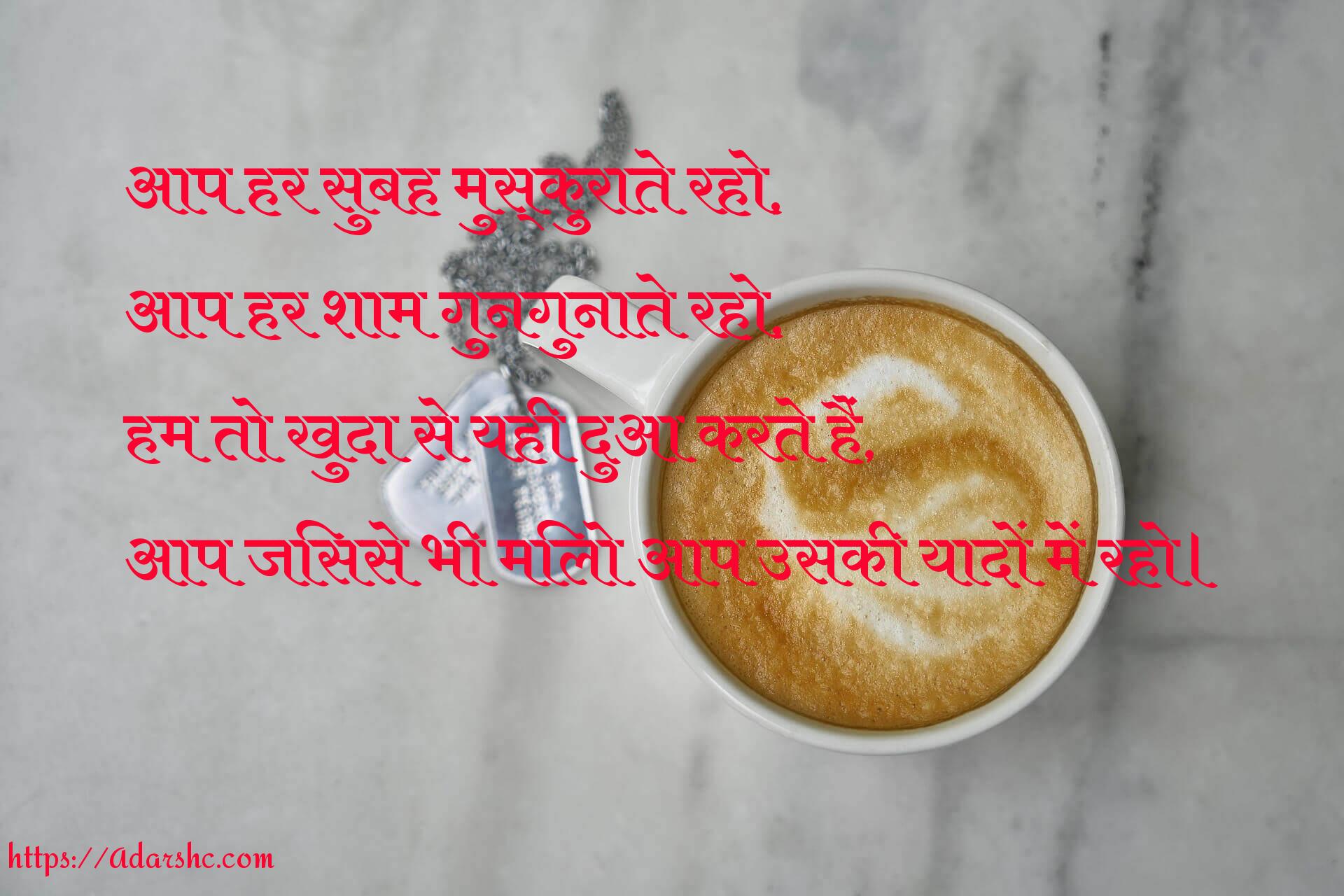 आप हर सुबह मुस्कुराते रहो,
आप हर शाम गुनगुनाते रहो,
हम तो खुदा से यही दुआ करते हैं,
आप जिससे भी मिलो आप उसकी यादों में रहो।