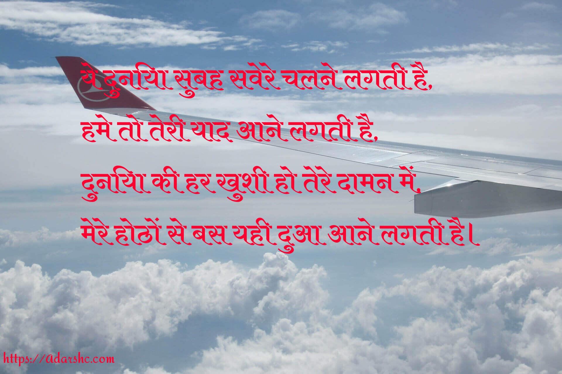 ये दुनिया सुबह सवेरे चलने लगती है,
हमे तो तेरी याद आने लगती है,
दुनिया की हर खुशी हो तेरे दामन में,
मेरे होठों से बस यही दुआ आने लगती है।