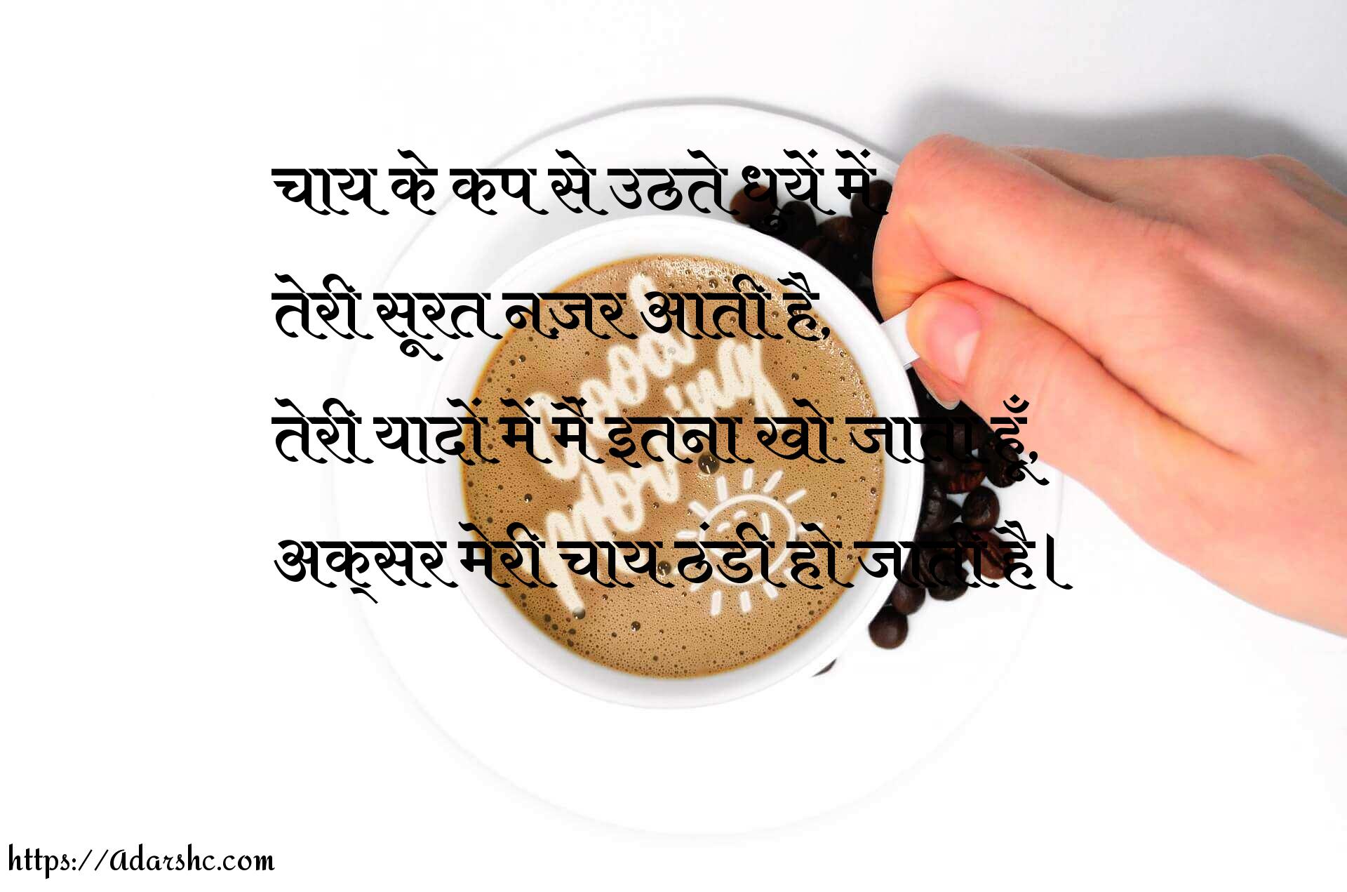 चाय के कप से उठते धुयें में,
तेरी सूरत नज़र आती है,
तेरी यादों में मैं इतना खो जाता हूँ,
अक्सर मेरी चाय ठंडी हो जाती है।