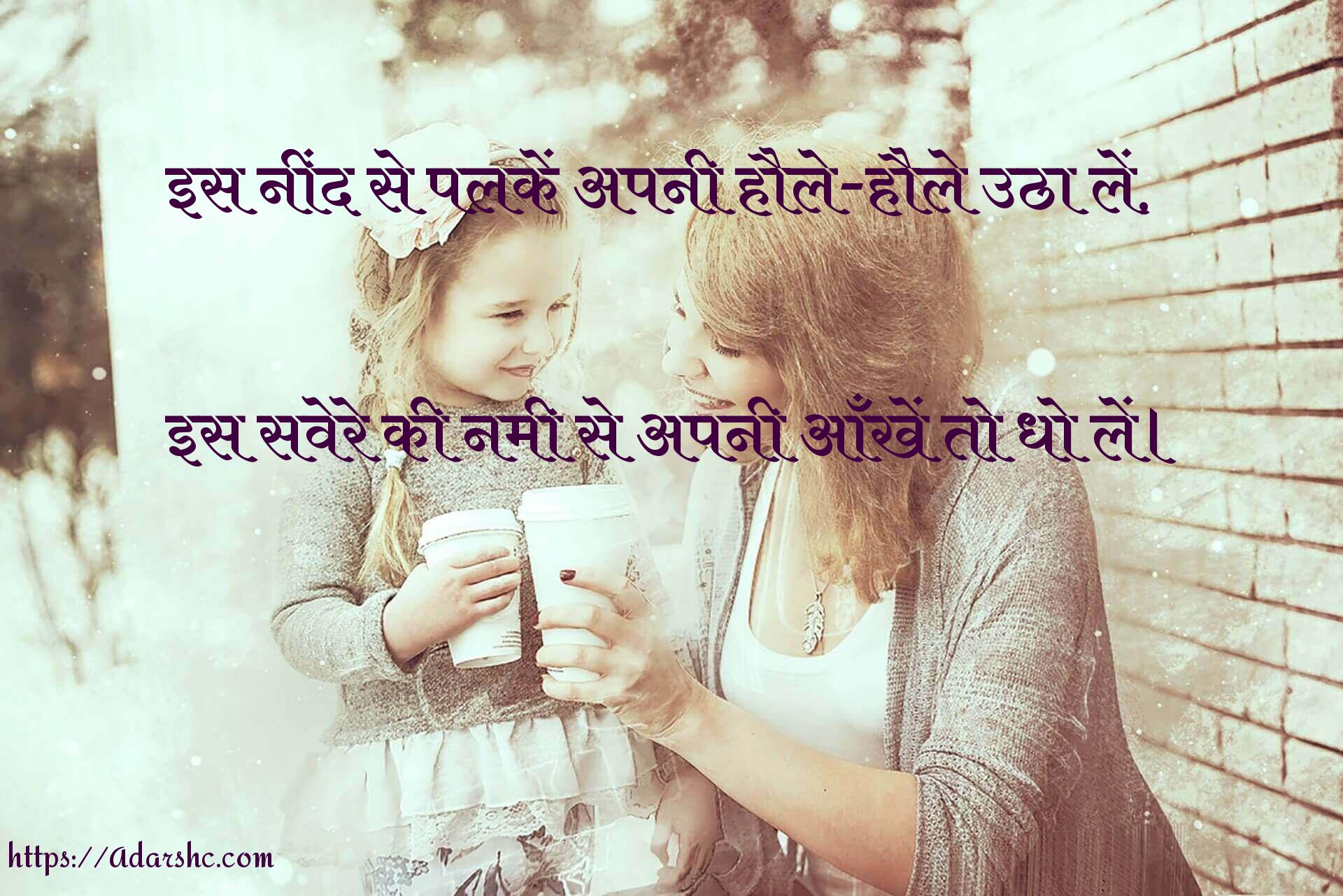 इस नींद से पलकें अपनी हौले-हौले उठा लें,

इस सवेरे की नमी से अपनी आँखें तो धो लें।