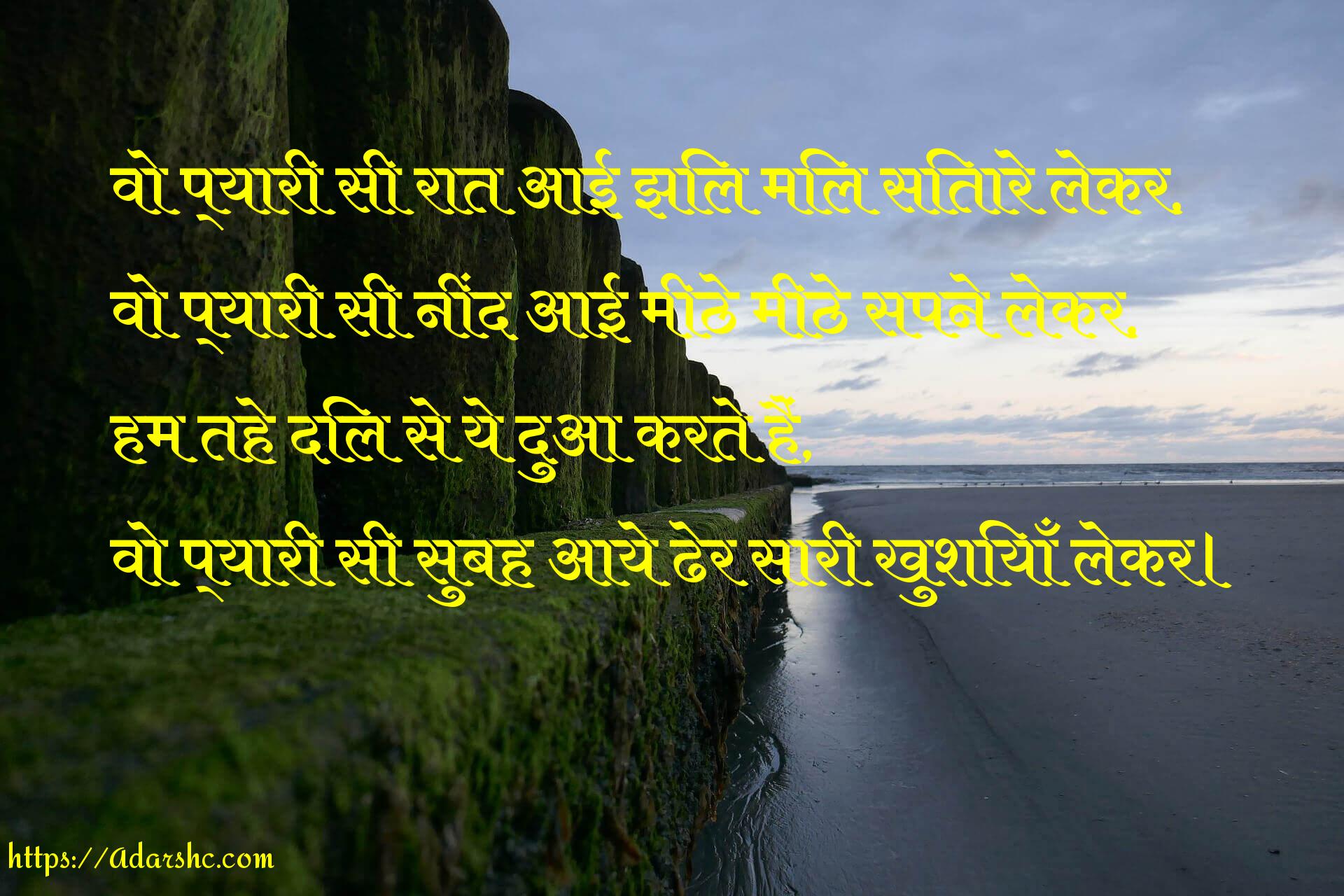 वो प्यारी सी रात आई झिल मिल सितारे लेकर,
वो प्यारी सी नींद आई मीठे मीठे सपने लेकर,
हम तहे दिल से ये दुआ करते हैं,
वो प्यारी सी सुबह आये ढेर सारी खुशियाँ लेकर।