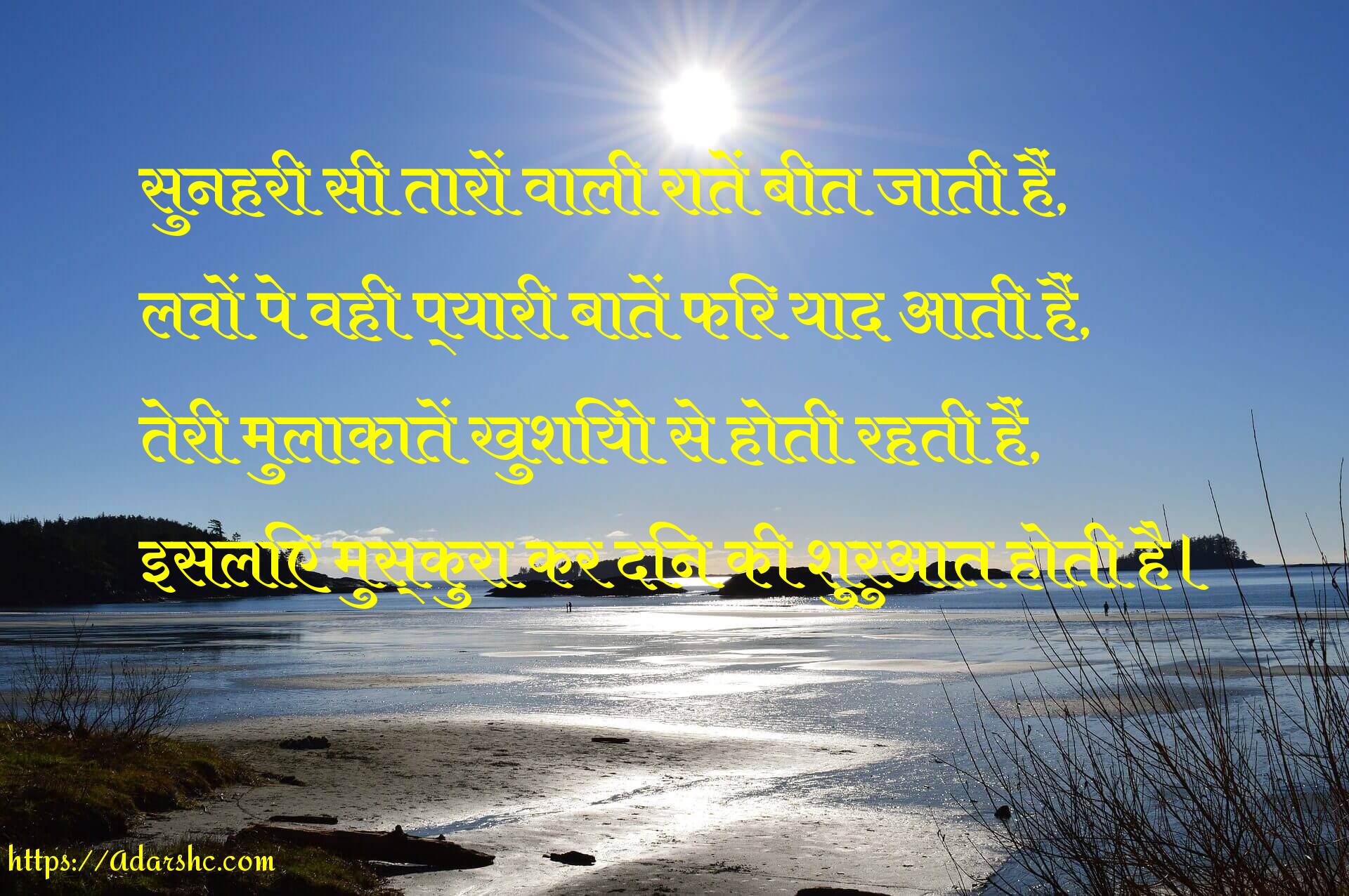 सुनहरी सी तारों वाली रातें बीत जाती हैं,
लवों पे वही प्यारी बातें फिर याद आती हैं,
तेरी मुलाकातें खुशियो से होती रहती हैं,
इसलिए मुस्कुरा कर दिन की शुरुआत होती है।