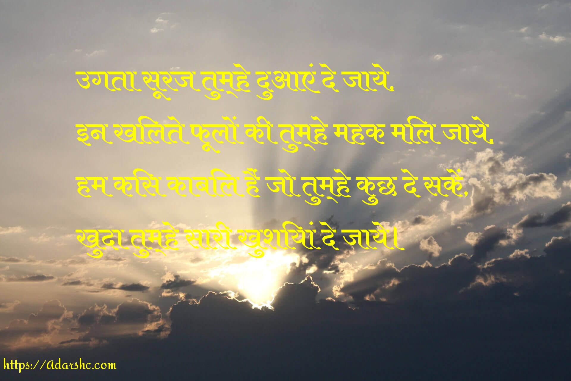 उगता सूरज तुम्हे दुआएं दे जाये,
इन खिलते फूलों की तुम्हे महक मिल जाये,
हम किस काबिल हैं जो तुम्हे कुछ दे सकें,
खुदा तुम्हे सारी खुशियां दे जाये।
