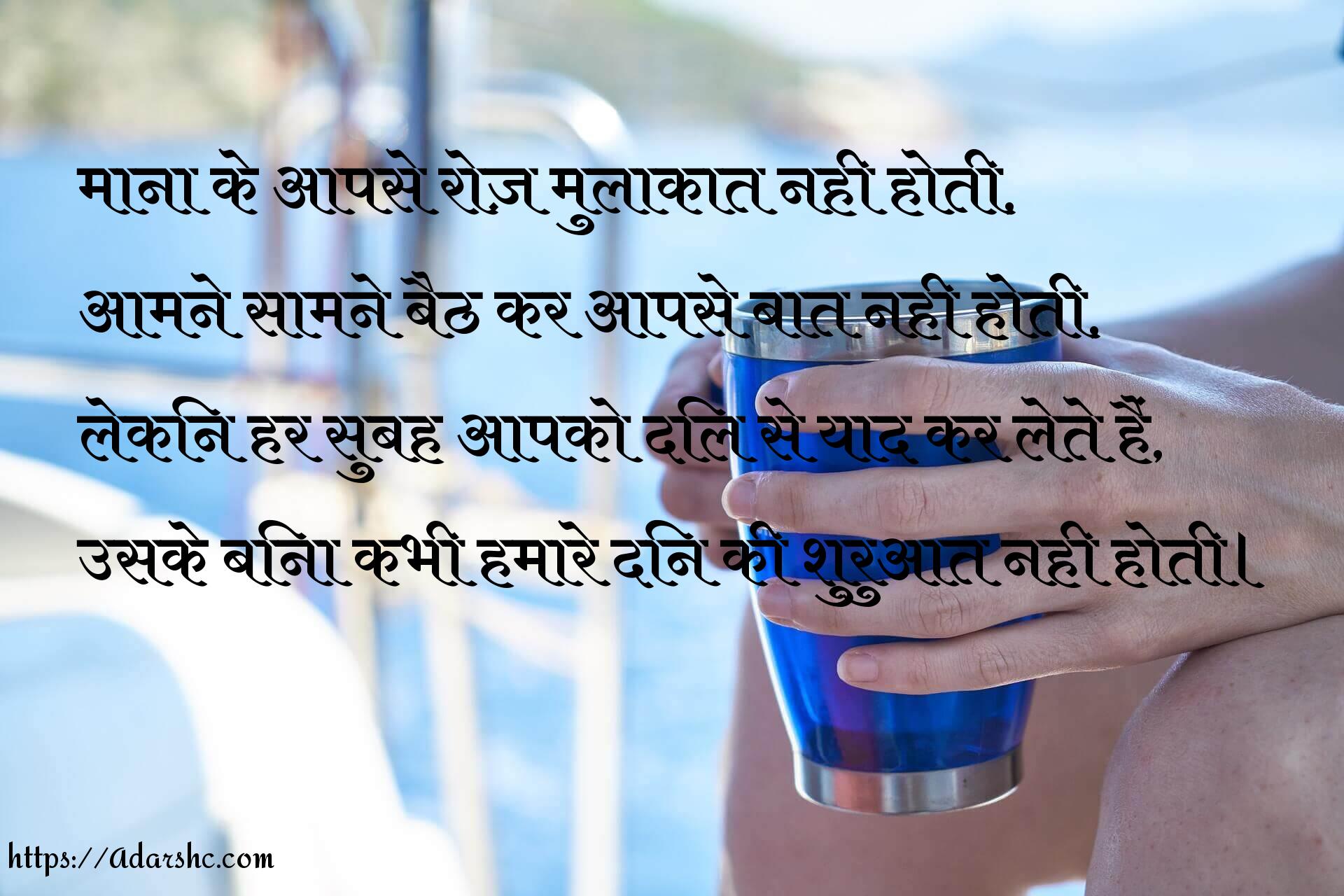 माना के आपसे रोज़ मुलाकात नही होती,
आमने सामने बैठ कर आपसे बात नही होती,
लेकिन हर सुबह आपको दिल से याद कर लेते हैं,
उसके बिना कभी हमारे दिन की शुरुआत नही होती।