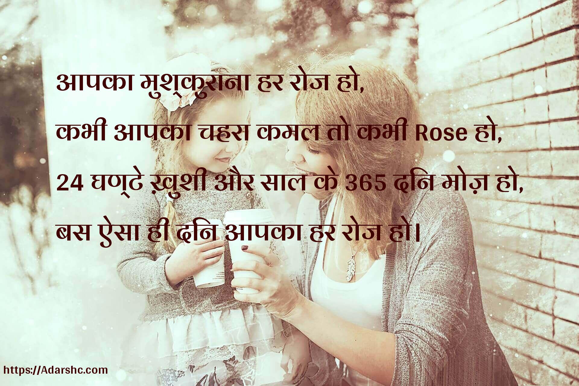 आपका मुश्कुराना हर रोज हो,
कभी आपका चहरा कमल तो कभी Rose हो,
24 घण्टे ख़ुशी और साल के 365 दिन मोज़ हो,
बस ऐसा ही दिन आपका हर रोज हो।