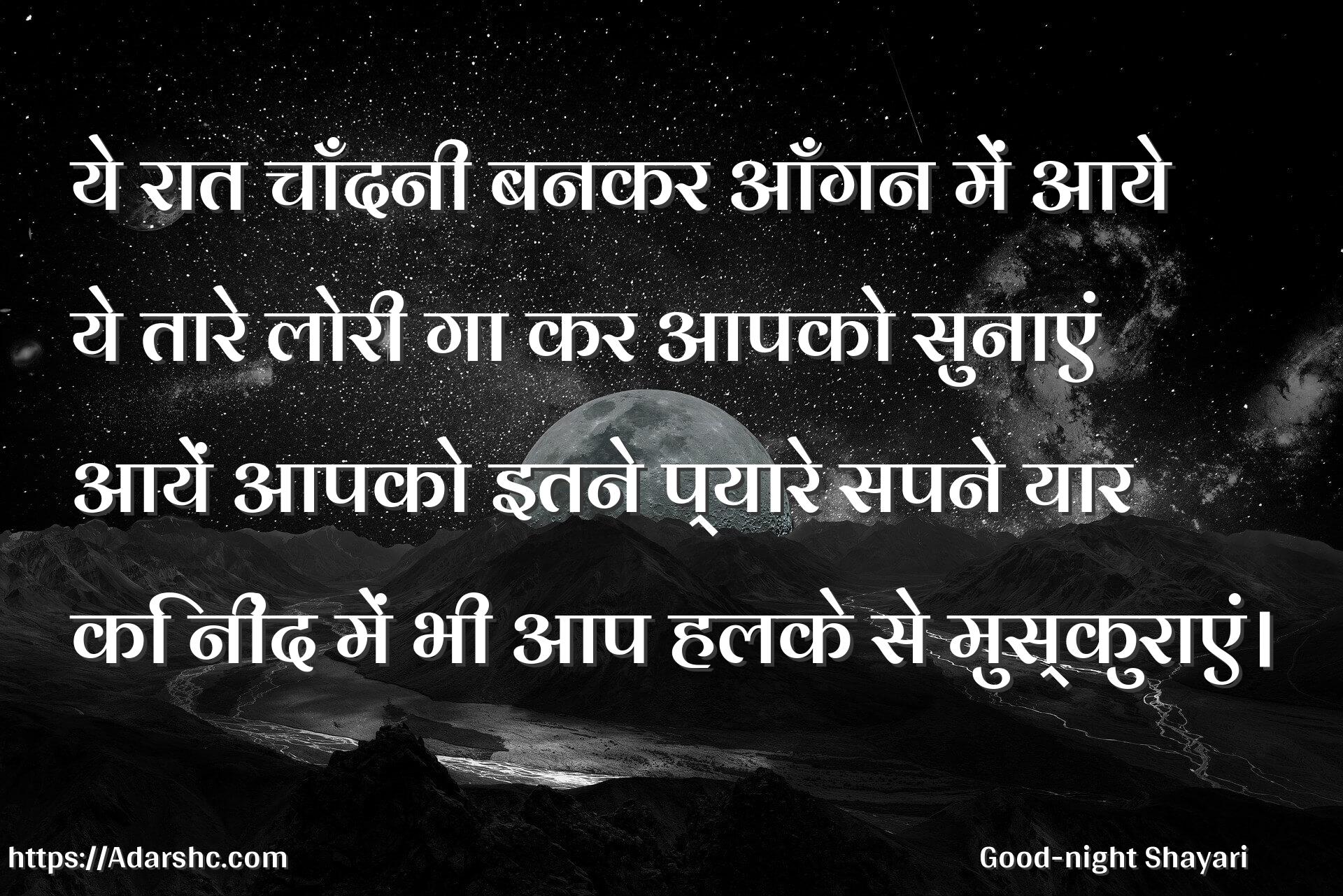 ये रात चाँदनी बनकर आँगन में आये
ये तारे लोरी गा कर आपको सुनाएं
आयें आपको इतने प्यारे सपने यार
कि नींद में भी आप हलके से मुस्कुराएं।