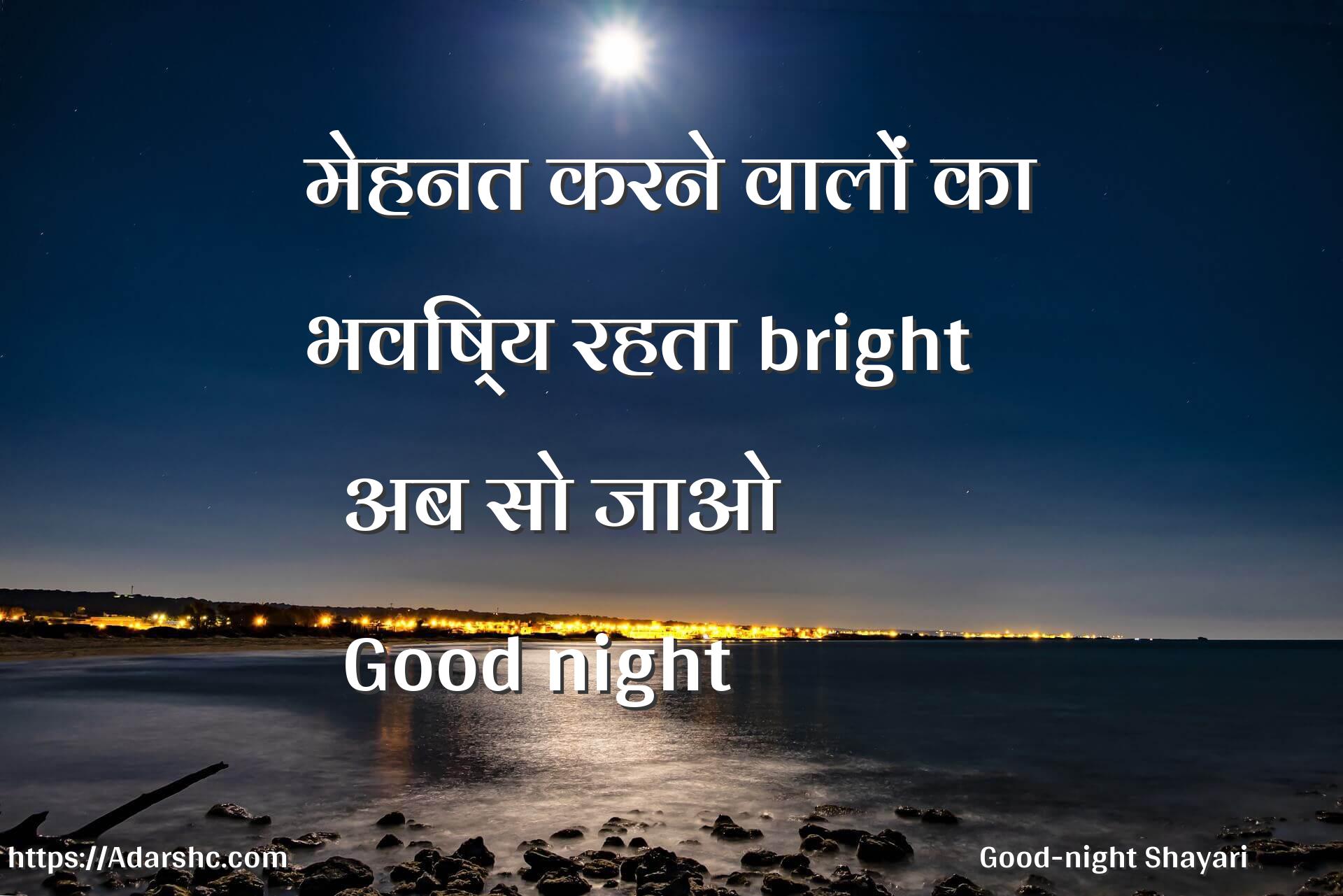 मेहनत करने वालों का
भविष्य रहता bright
  अब सो जाओ
  Good night 