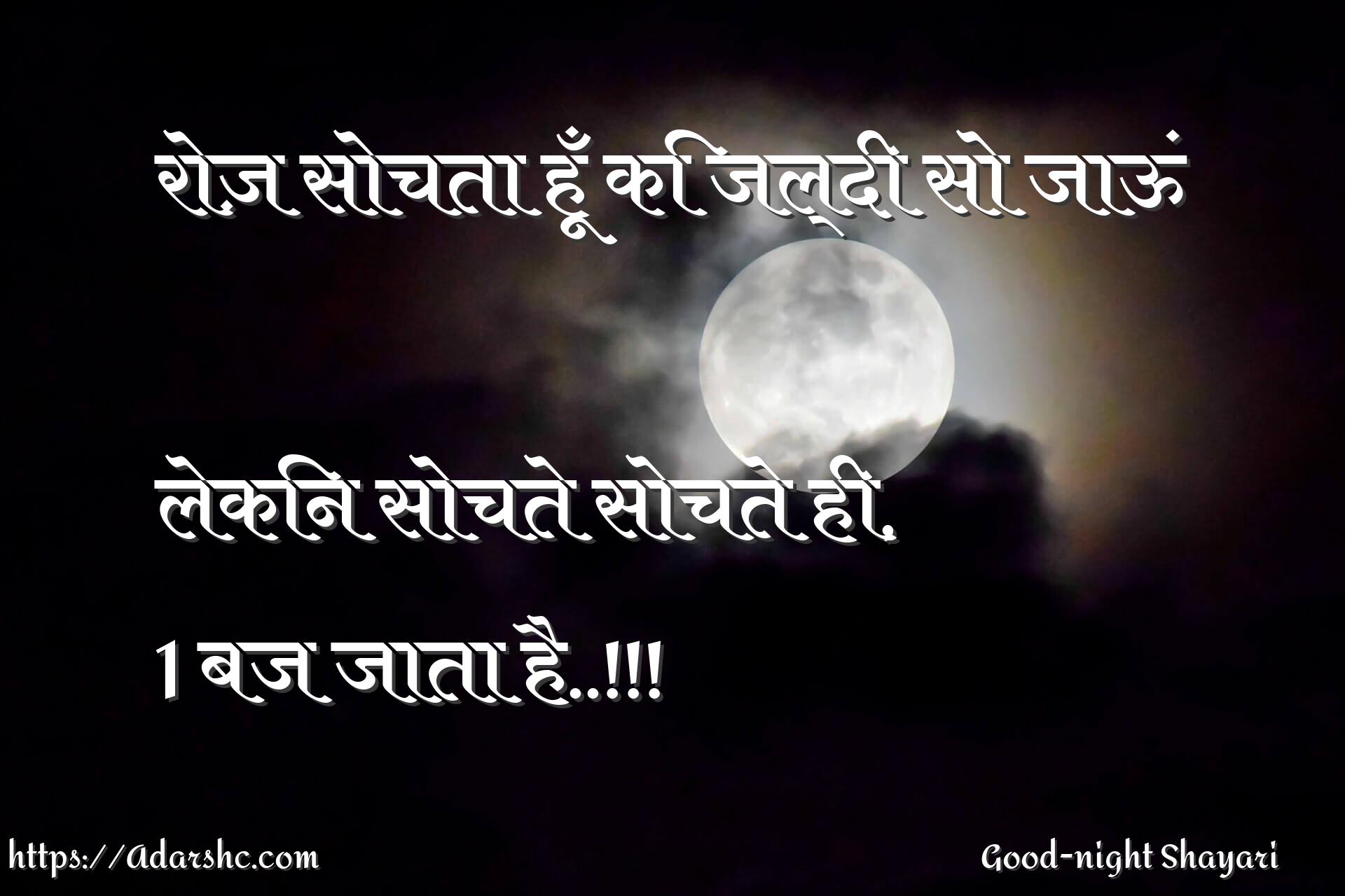 रोज़ सोचता हूँ कि जल्दी सो जाऊं

लेकिन सोचते सोचते ही,
1 बज जाता है..!!!