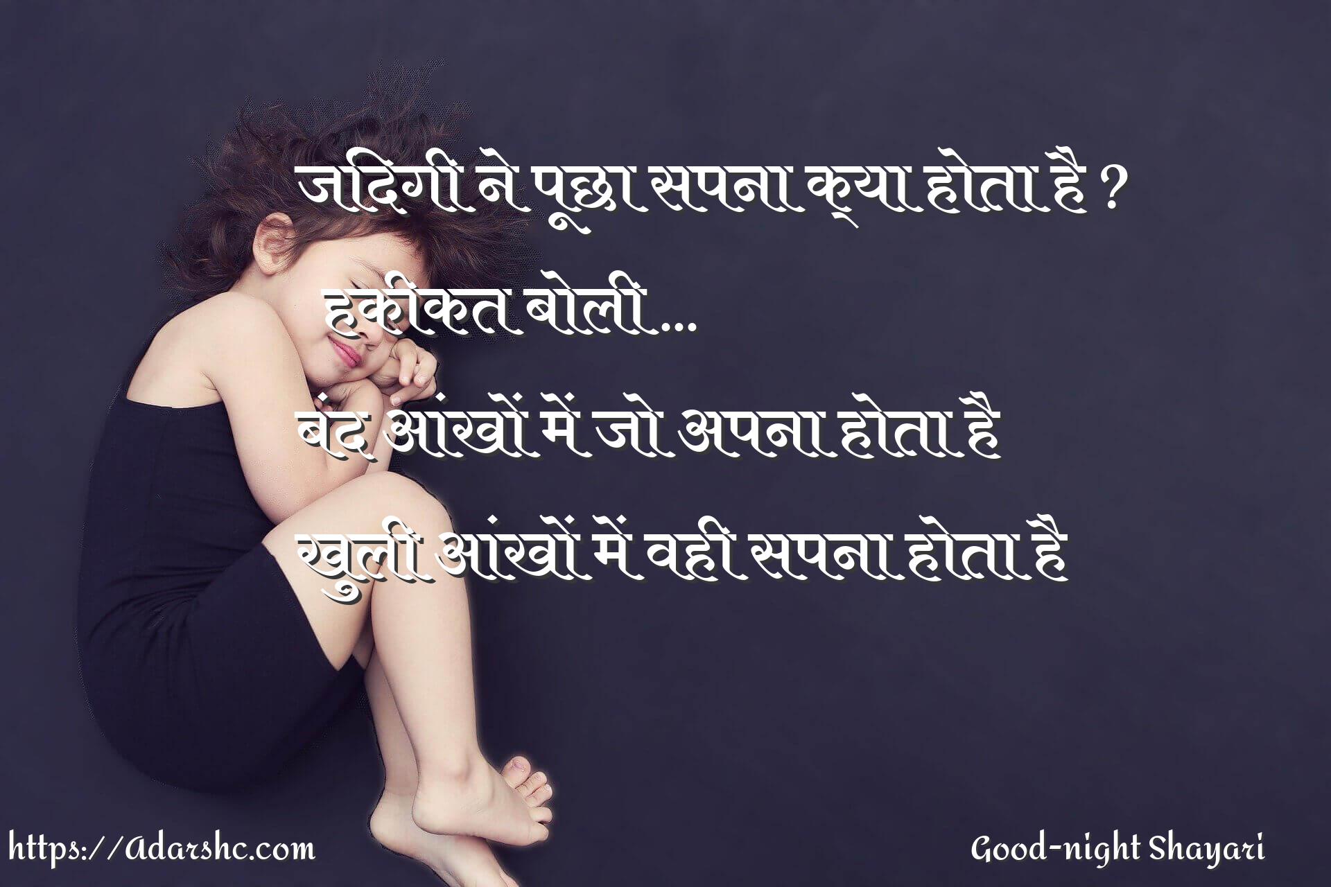 जिंदगी ने पूछा सपना क्या होता है ?
हकीकत बोली ...
बंद आंखों में जो अपना होता है
खुली आंखों में वही सपना होता है