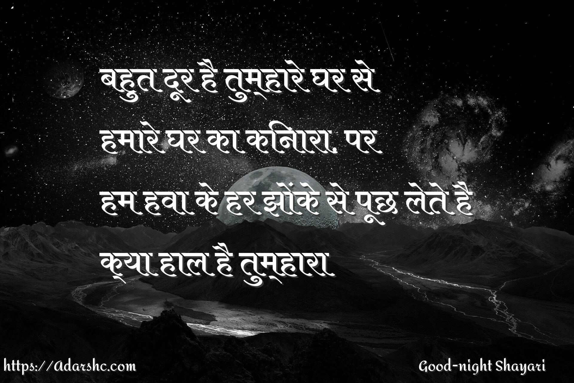 बहुत दूर है तुम्हारे घर से
हमारे घर का किनारा, पर
हम हवा के हर झोंके से पूछ लेते है
क्या हाल है तुम्हारा