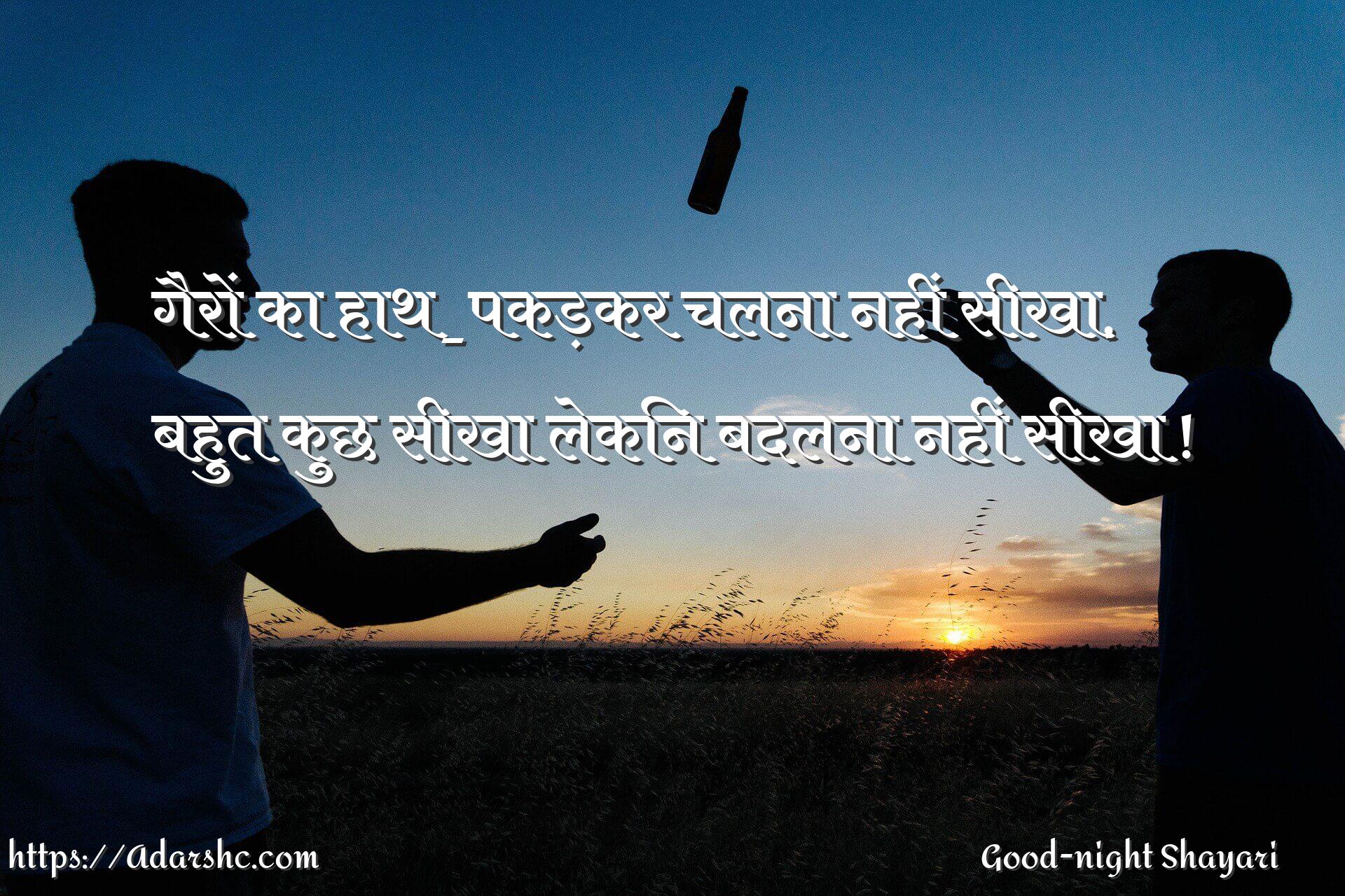 गैरों का हाथ_पकड़कर चलना नहीं सीखा,
बहुत कुछ सीखा लेकिन बदलना नहीं सीखा !