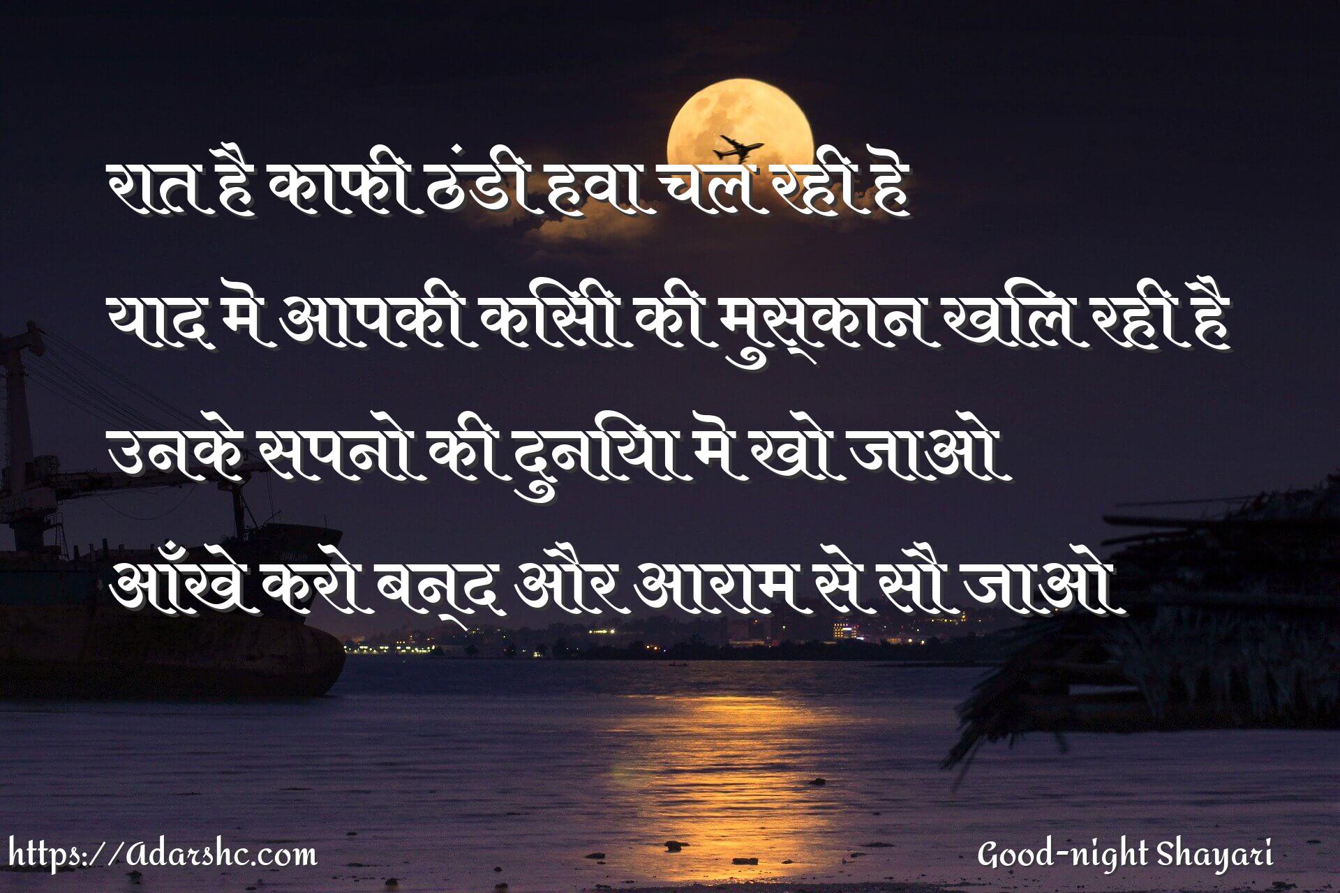 रात है काफी ठंडी हवा चल रही हॆ
याद मॆ आपकी किसी की मुस्कान खिल रही है
उनके सपनो की दुनिया मॆ खो जाओ
आँखे करो बन्द और आराम से सौ जाओ