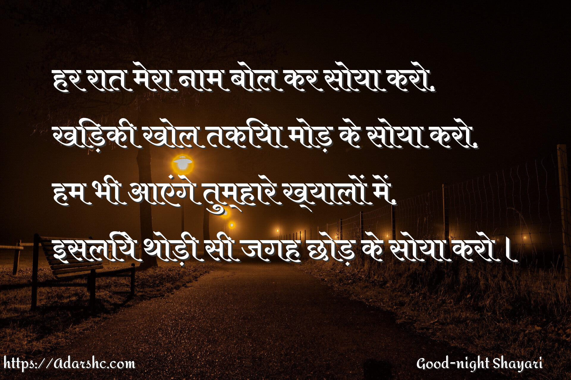 हर रात मेरा नाम बोल कर सोया करो,
खिड़की खोल तकिया मोड़ के सोया करो,
हम भी आएंगे तुम्हारे ख्यालों में,
इसलिये थोड़ी सी जगह छोड़ के सोया करो ।