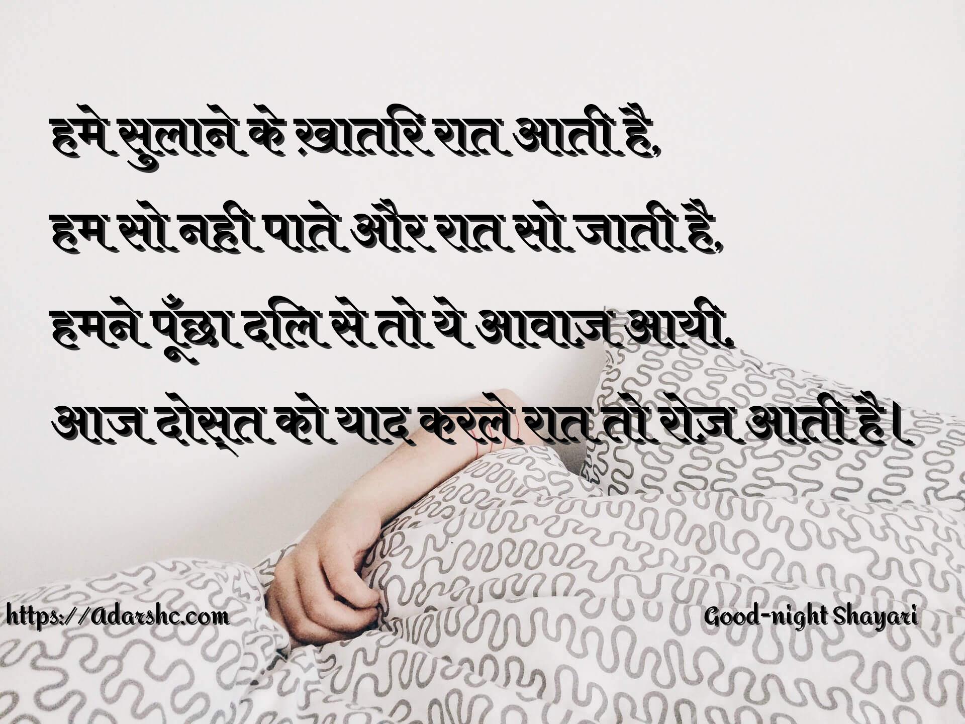 हमे सुलाने के ख़ातिर रात आती है,
हम सो नही पाते और रात सो जाती है,
हमने पूँछा दिल से तो ये आवाज़ आयी,
आज दोस्त को याद करले रात तो रोज़ आती है।