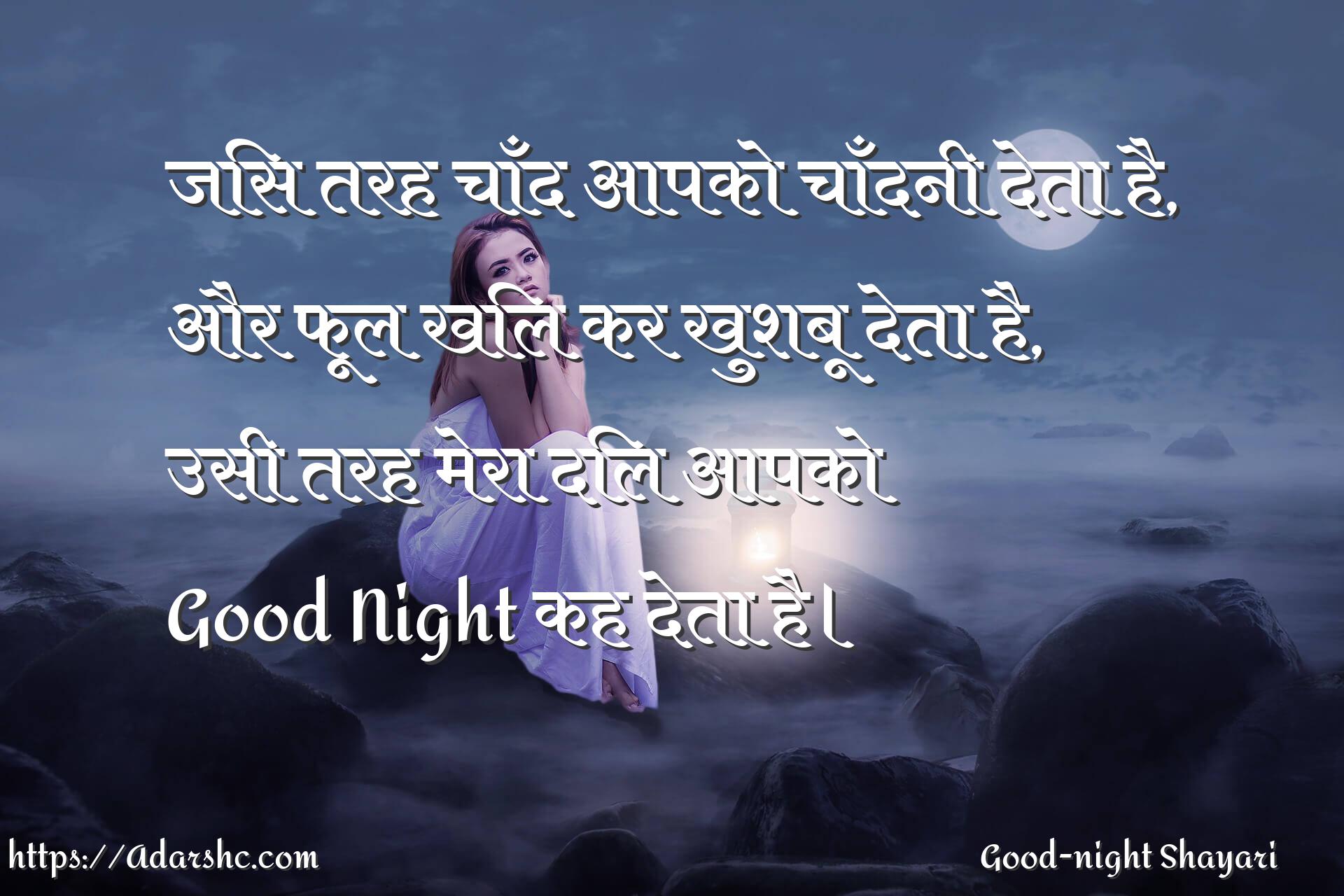 जिस तरह चाँद आपको चाँदनी देता है,
और फूल खिल कर खुशबू देता है,
उसी तरह मेरा दिल आपको 
Good Night कह देता है।