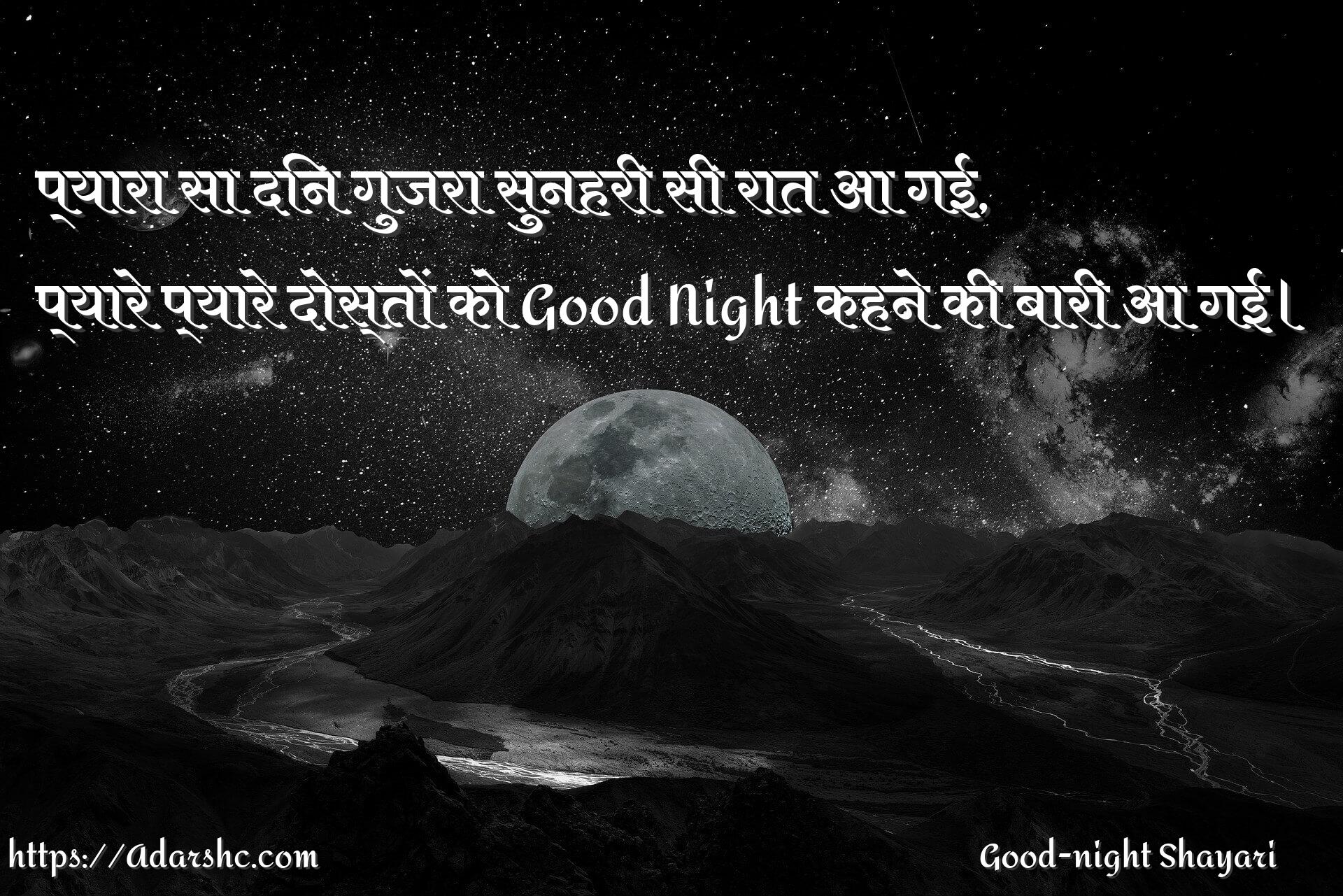 प्यारा सा दिन गुजरा सुनहरी सी रात आ गई,
प्यारे प्यारे दोस्तों को Good Night कहने की बारी आ गई।