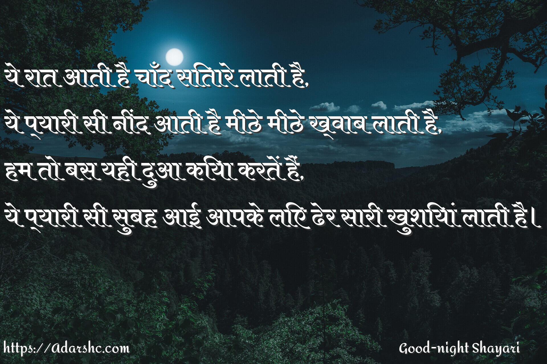 ये रात आती है चाँद सितारे लाती है,
ये प्यारी सी नींद आती है मीठे मीठे ख्वाब लाती है,
हम तो बस यही दुआ किया करतें हैं,
ये प्यारी सी सुबह आई आपके लिए ढेर सारी खुशियां लाती है।