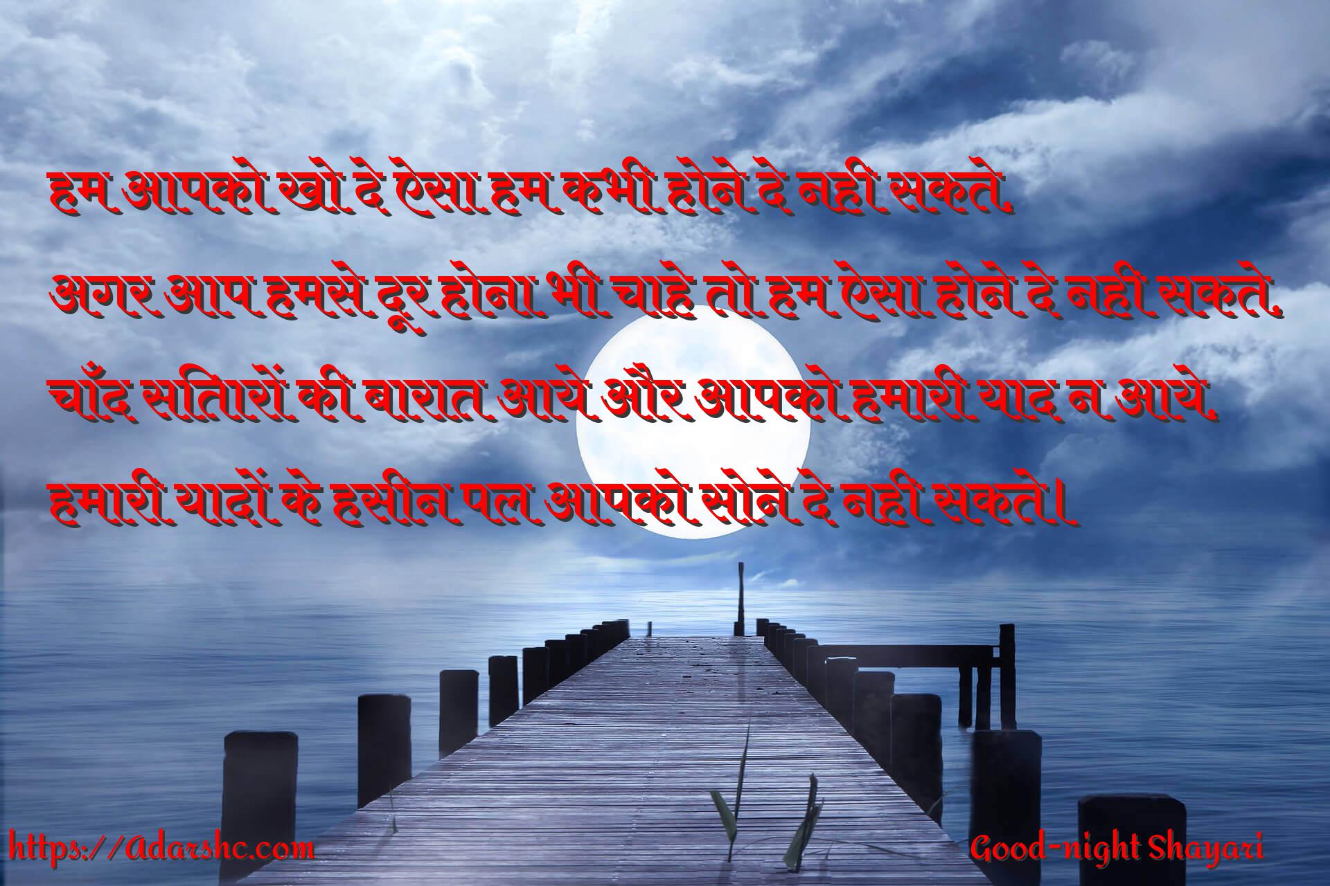 हम आपको खो दे ऐसा हम कभी होने दे नही सकते,
अगर आप हमसे दूर होना भी चाहे तो हम ऐसा होने दे नही सकते,
चाँद सितारों की बारात आये और आपको हमारी याद न आये,
हमारी यादों के हसीन पल आपको सोने दे नही सकते।