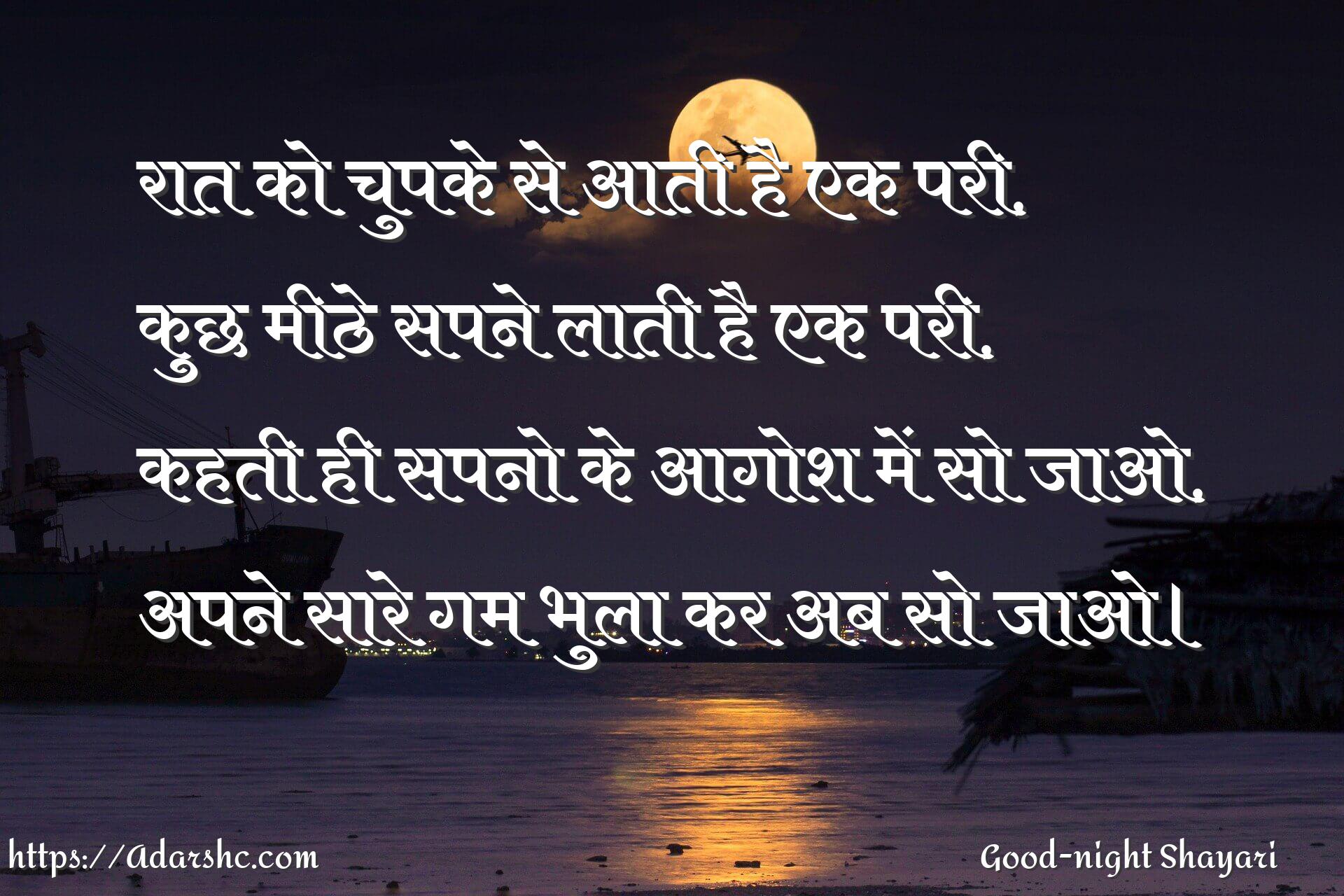 रात को चुपके से आती है एक परी,
कुछ मीठे सपने लाती है एक परी,
कहती ही सपनो के आगोश में सो जाओ,
अपने सारे गम भुला कर अब सो जाओ।