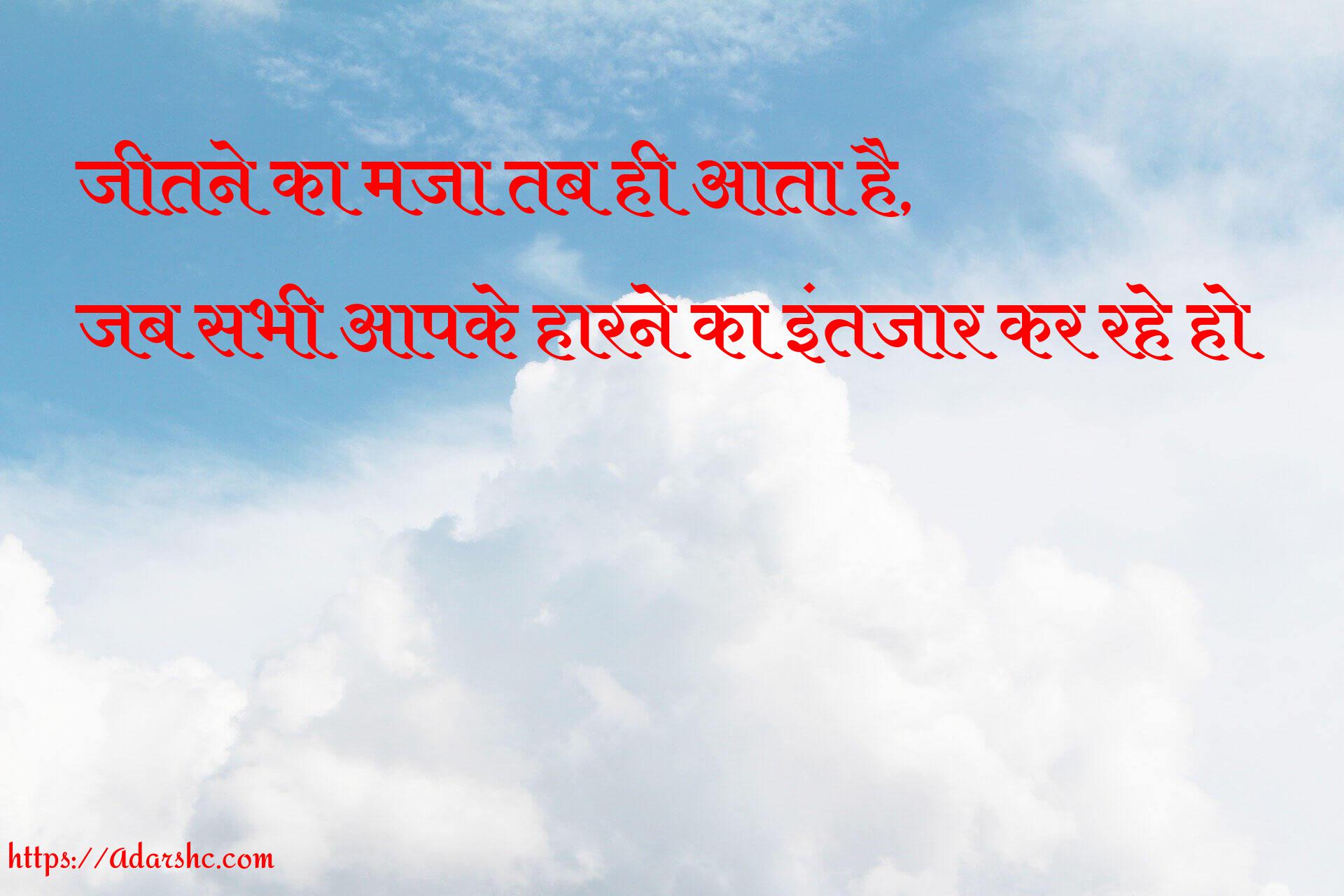 जीतने का मजा तब ही आता है,
जब सभी आपके हारने का इंतजार कर रहे हो