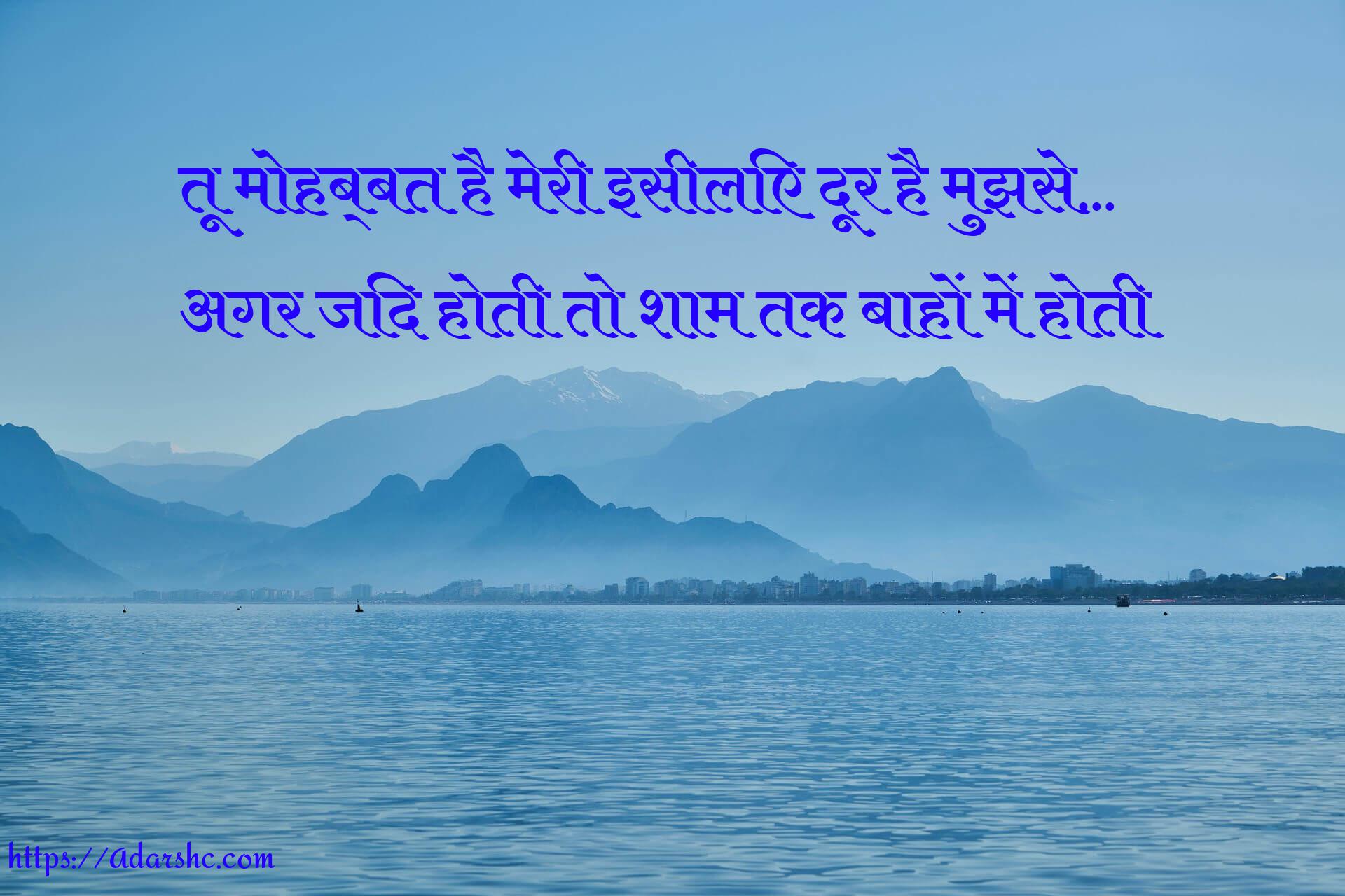 तू मोहब्बत है मेरी इसीलिए दूर है मुझसे… 
अगर जिद होती तो शाम तक बाहों में होती