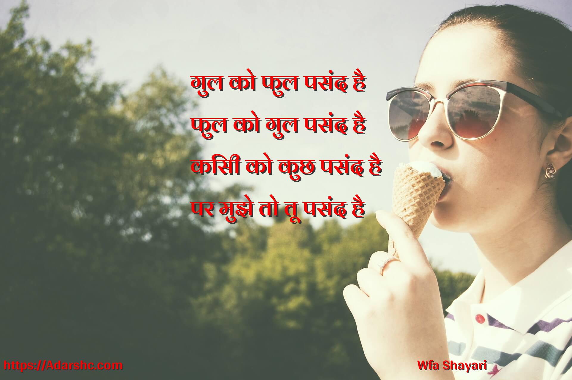 गुल को फुल पसंद है
फुल को गुल पसंद है
किसी को कुछ पसंद है
पर मुझे तो तू पसंद है